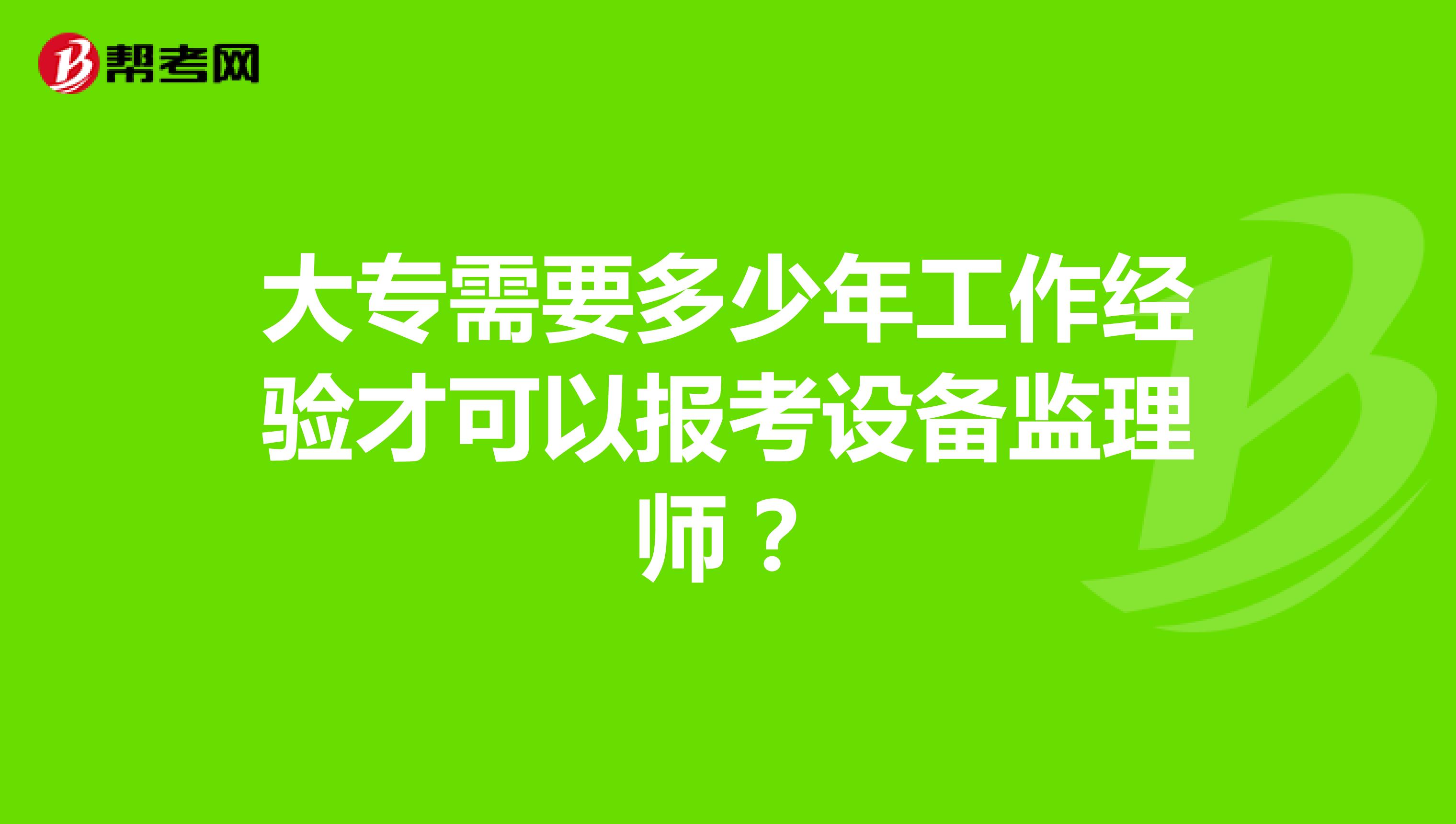 大专需要多少年工作经验才可以报考设备监理师？