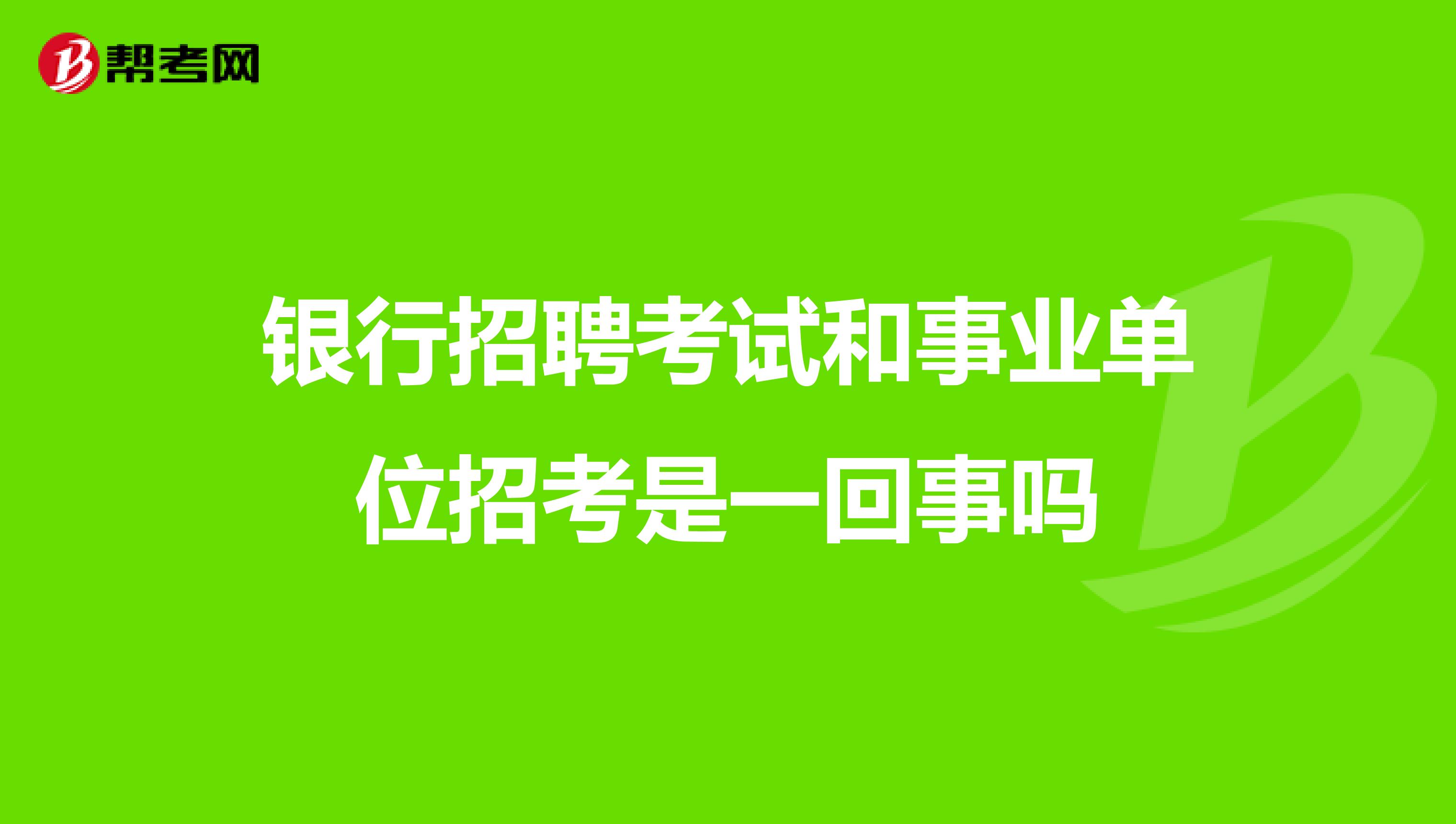 银行招聘考试和事业单位招考是一回事吗