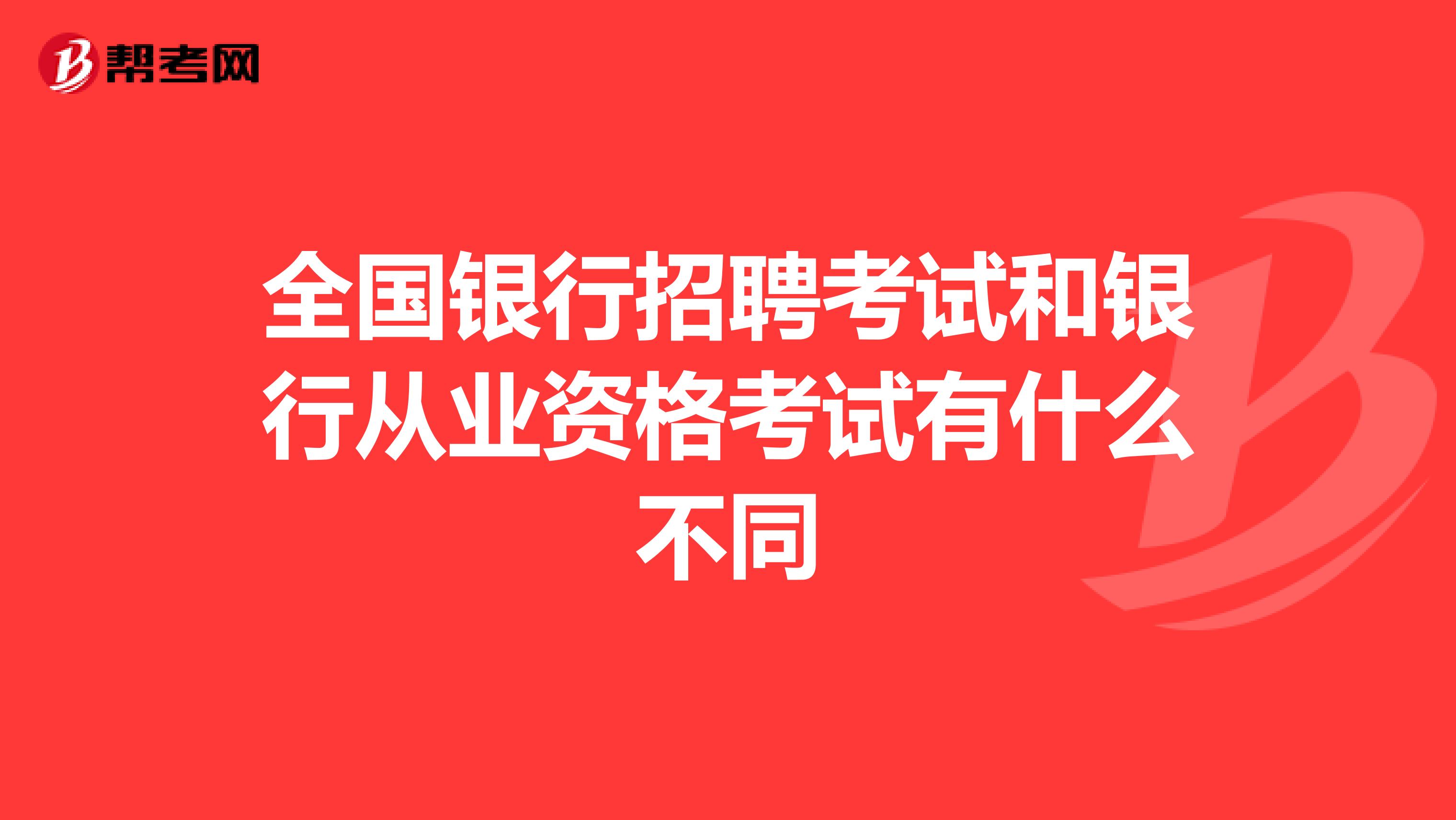 全国银行招聘考试和银行从业资格考试有什么不同
