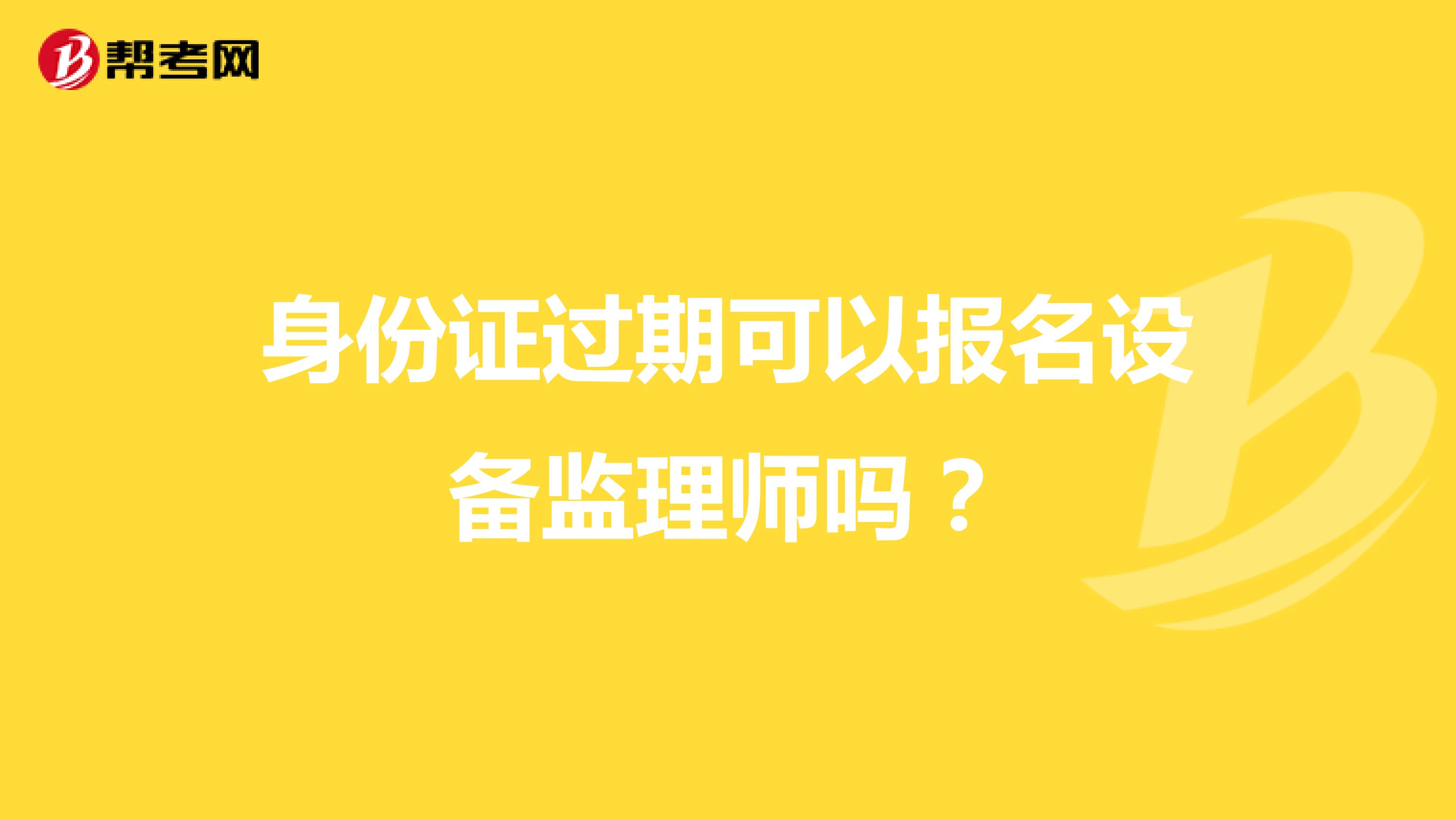 身份证过期可以报名设备监理师吗?