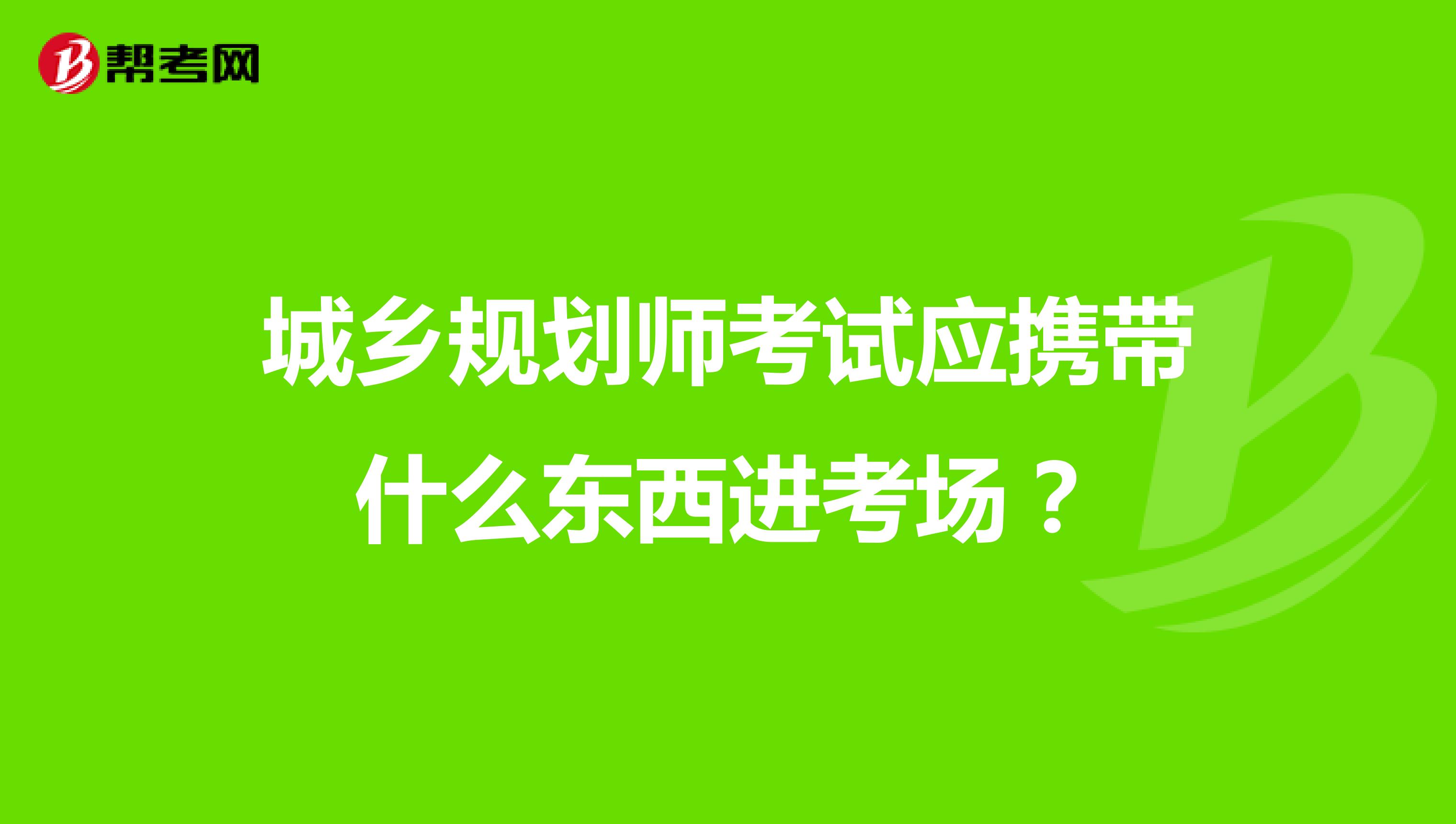 城鄉(xiāng)規(guī)劃師考試應(yīng)攜帶什么東西進(jìn)考場(chǎng)？