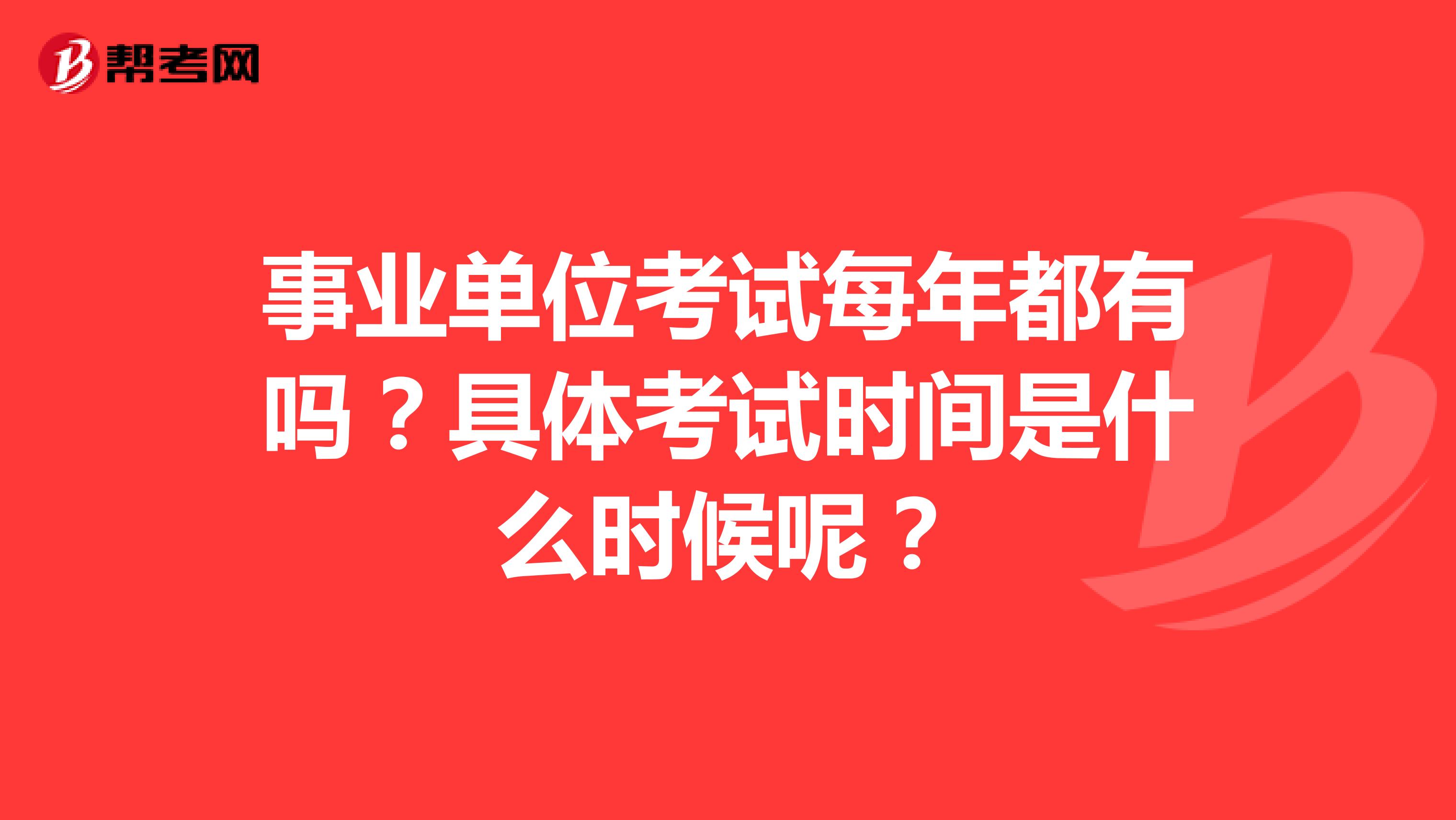 事業(yè)單位考試每年都有嗎？具體考試時間是什么時候呢？