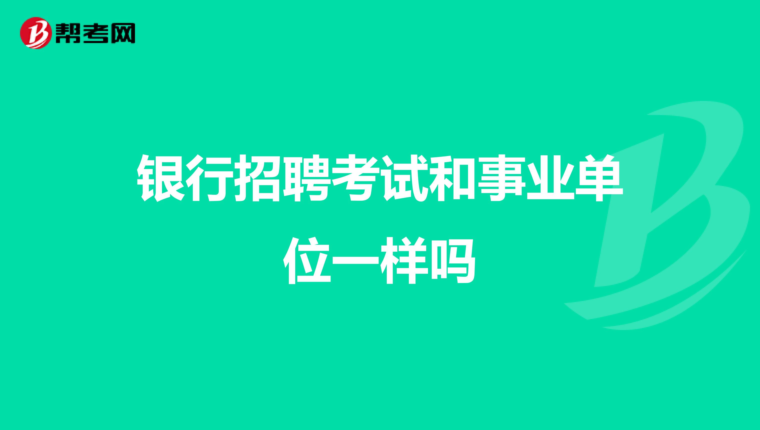 银行招聘考试和事业单位一样吗