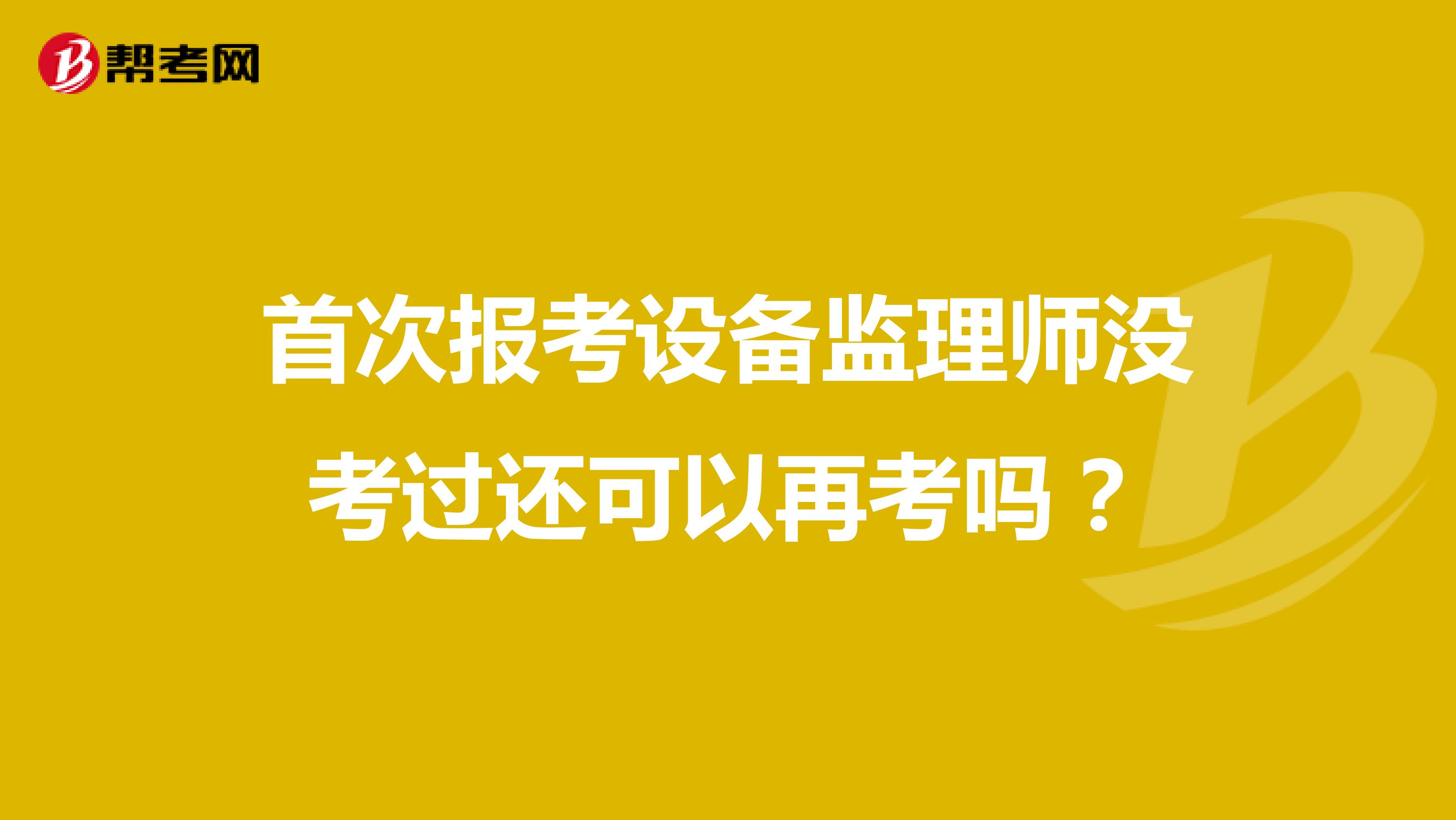 首次报考设备监理师没考过还可以再考吗？