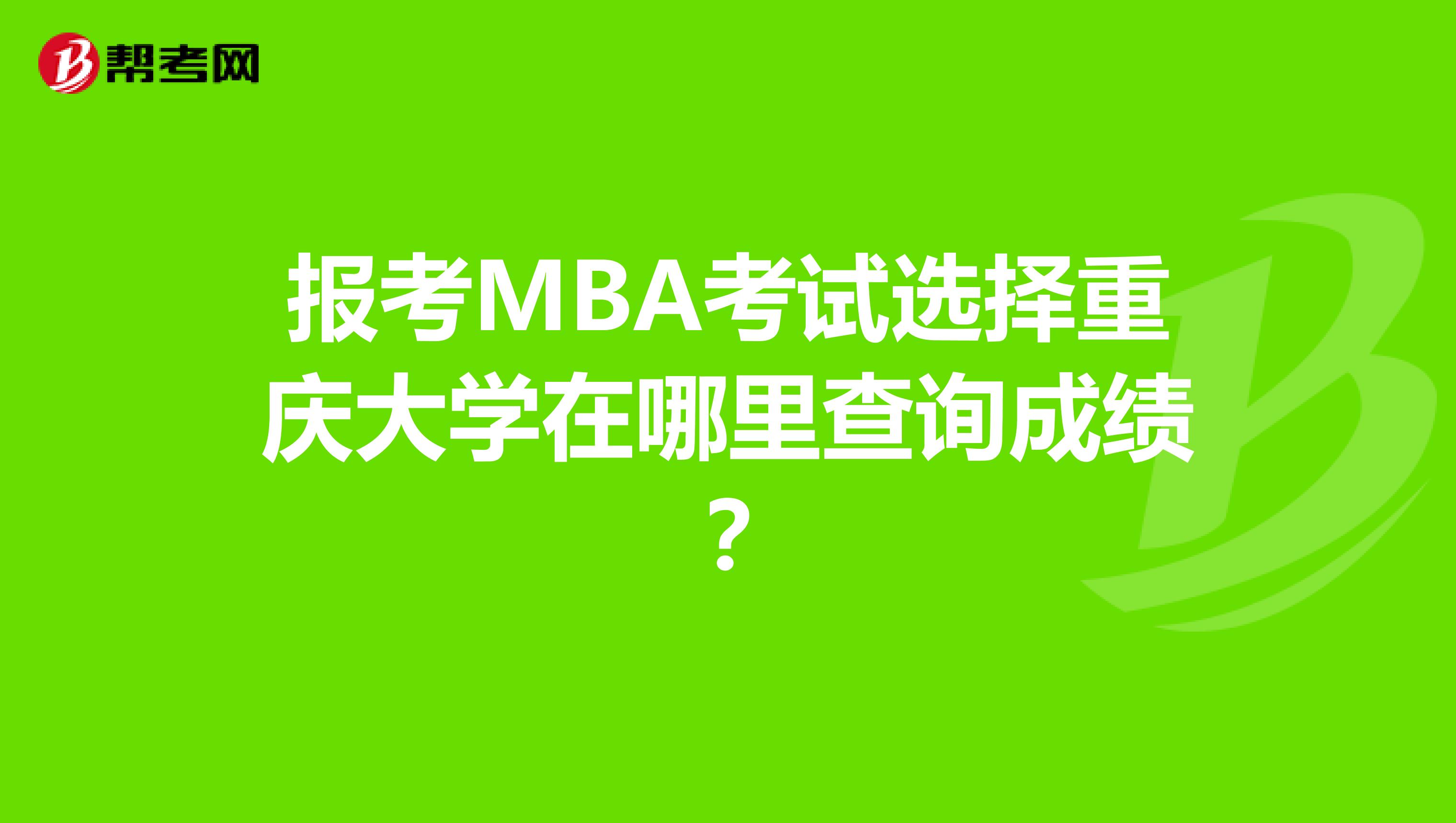 报考MBA考试选择重庆大学在哪里查询成绩？