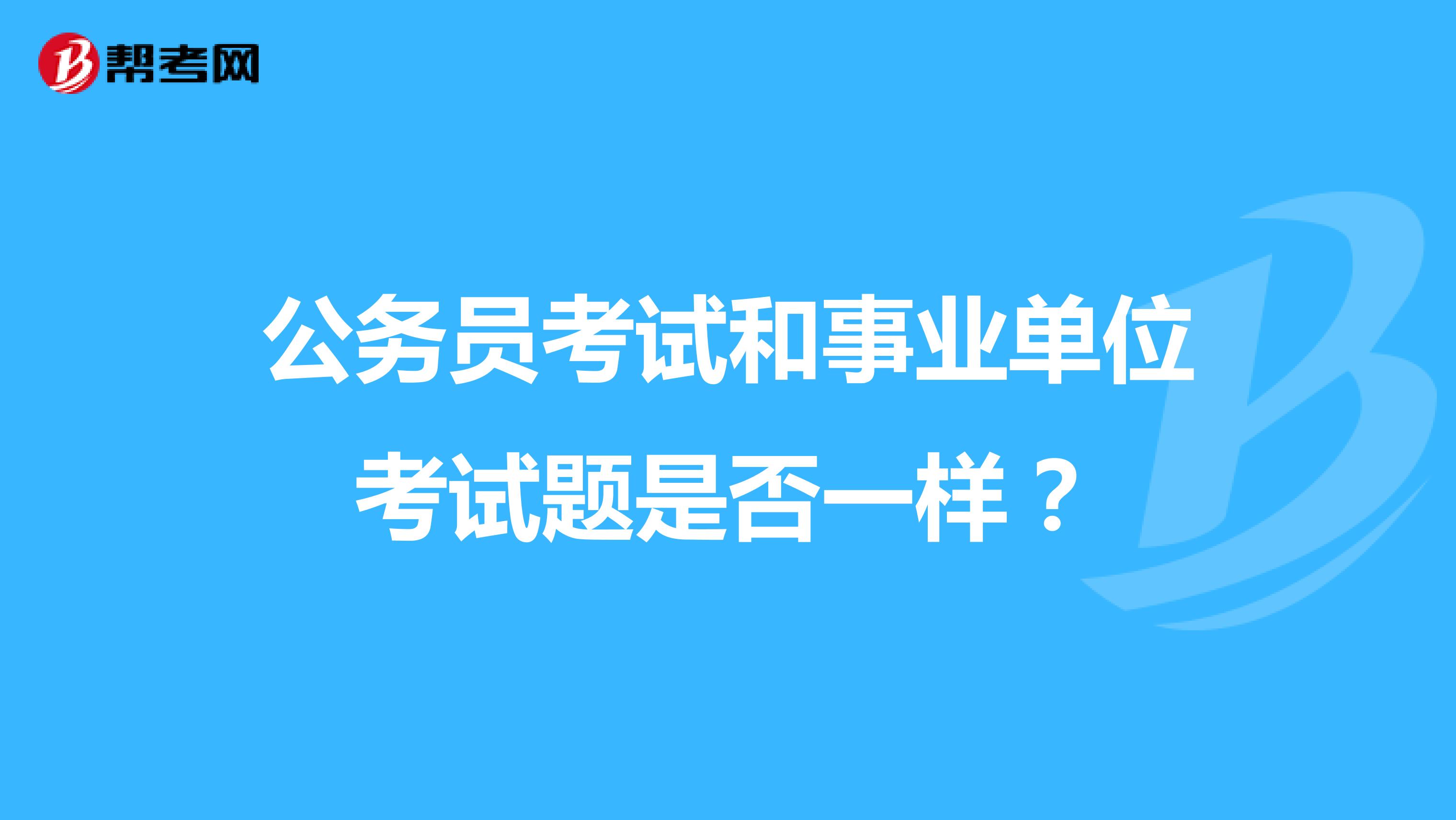公务员考试和事业单位考试题是否一样?
