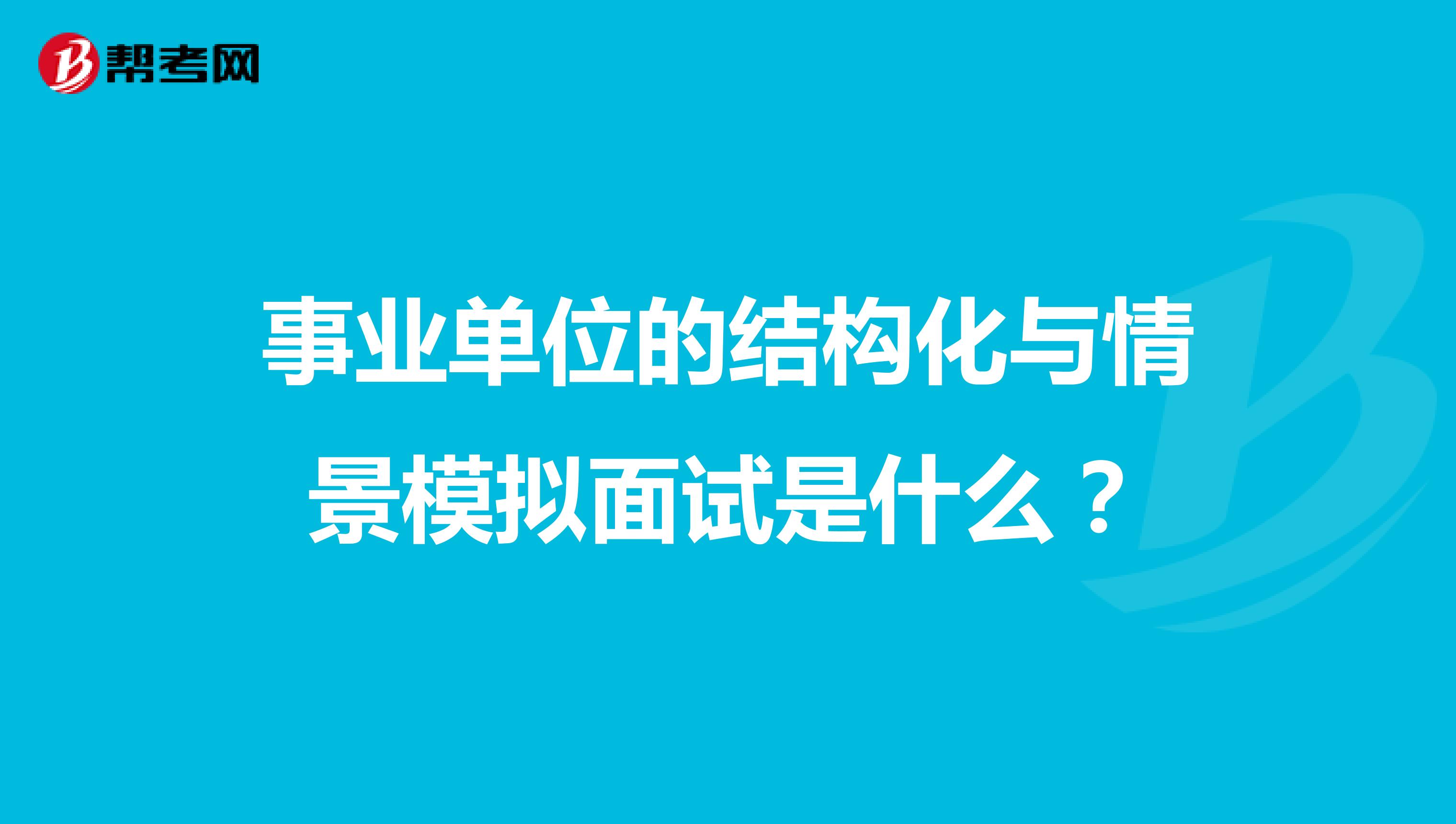 事业单位的结构化与情景模拟面试是什么?