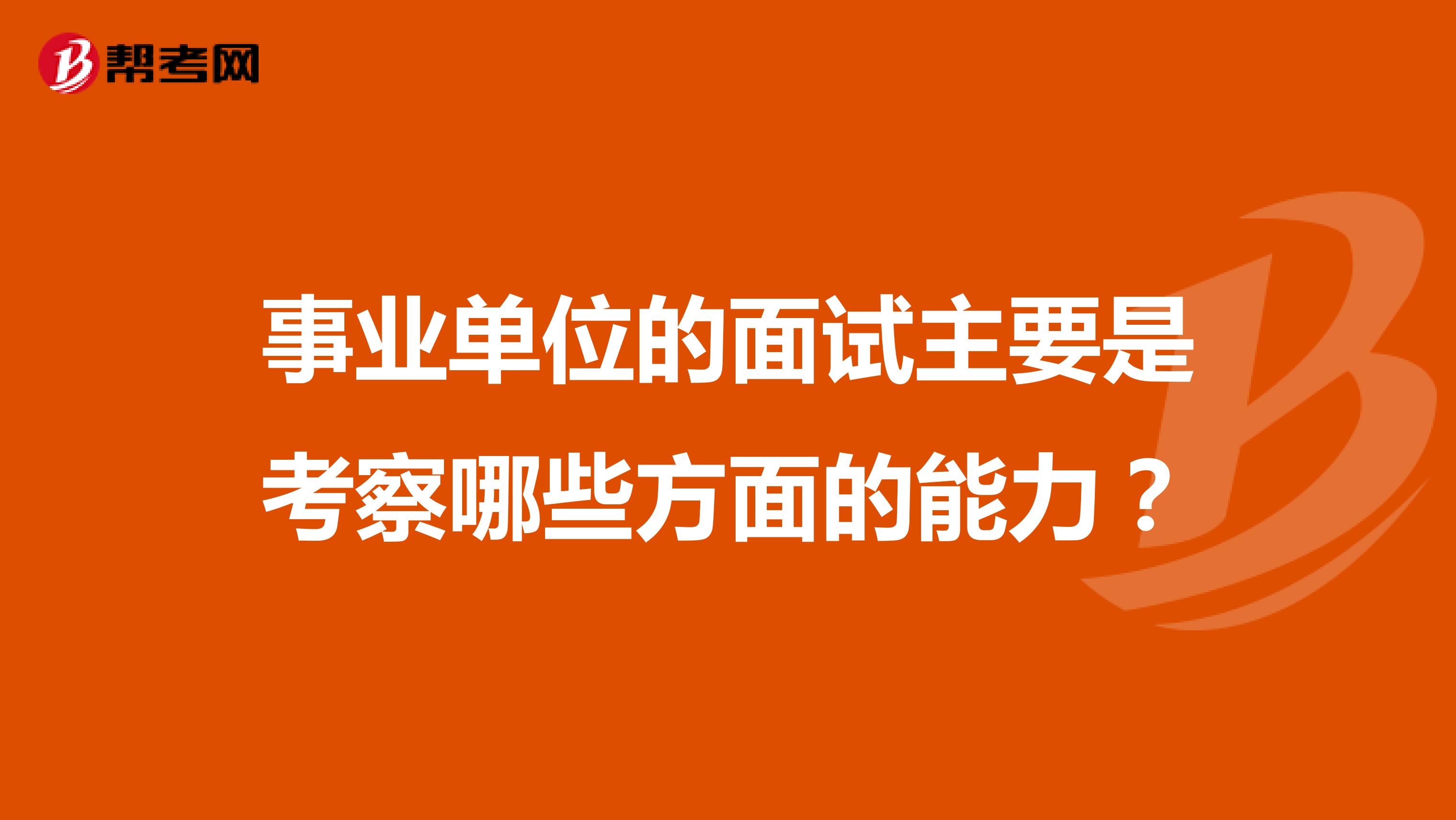 事业单位的面试主要是考察哪些方面的能力？