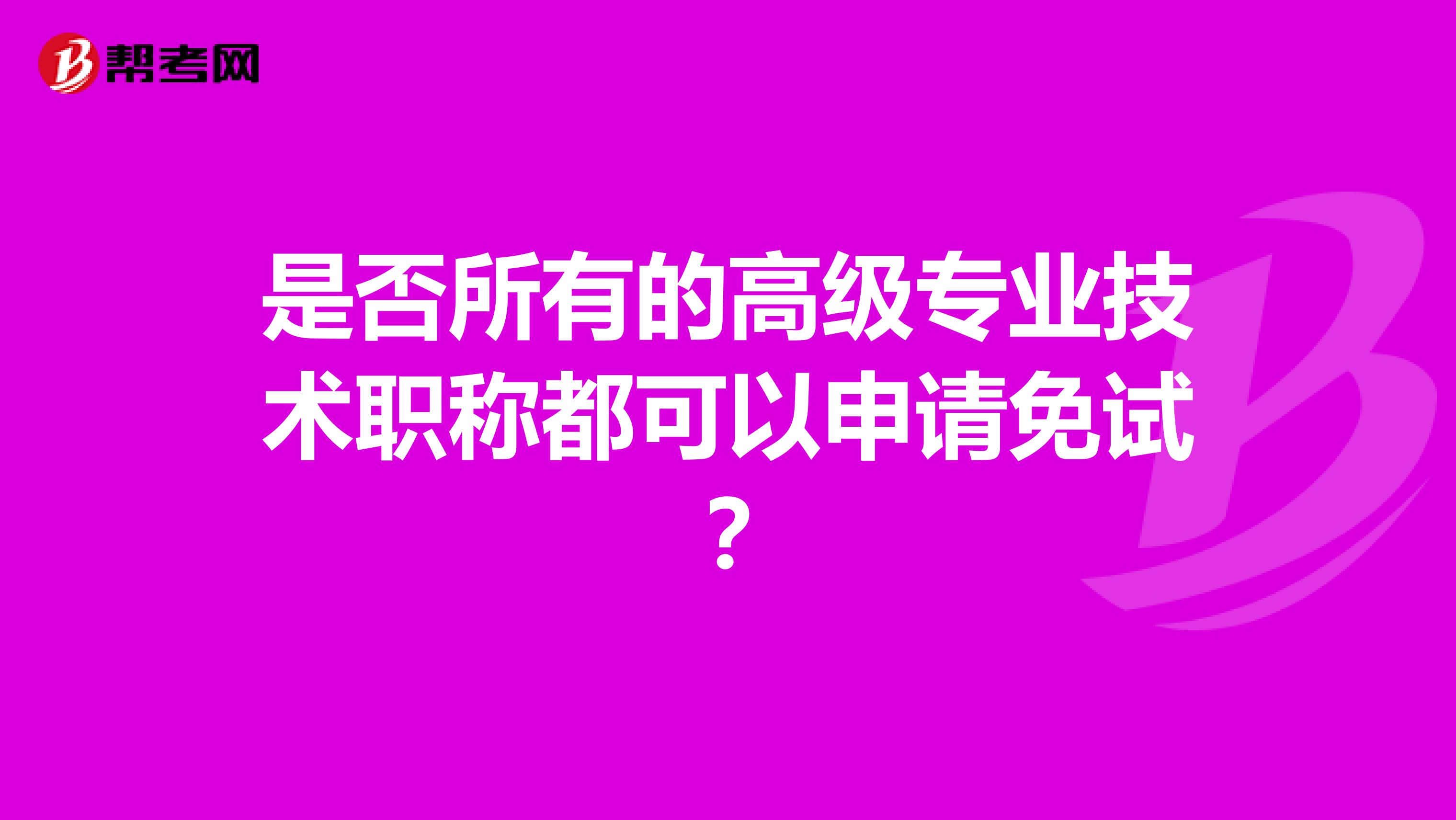 是否所有的高級(jí)專業(yè)技術(shù)職稱都可以申請(qǐng)免試？