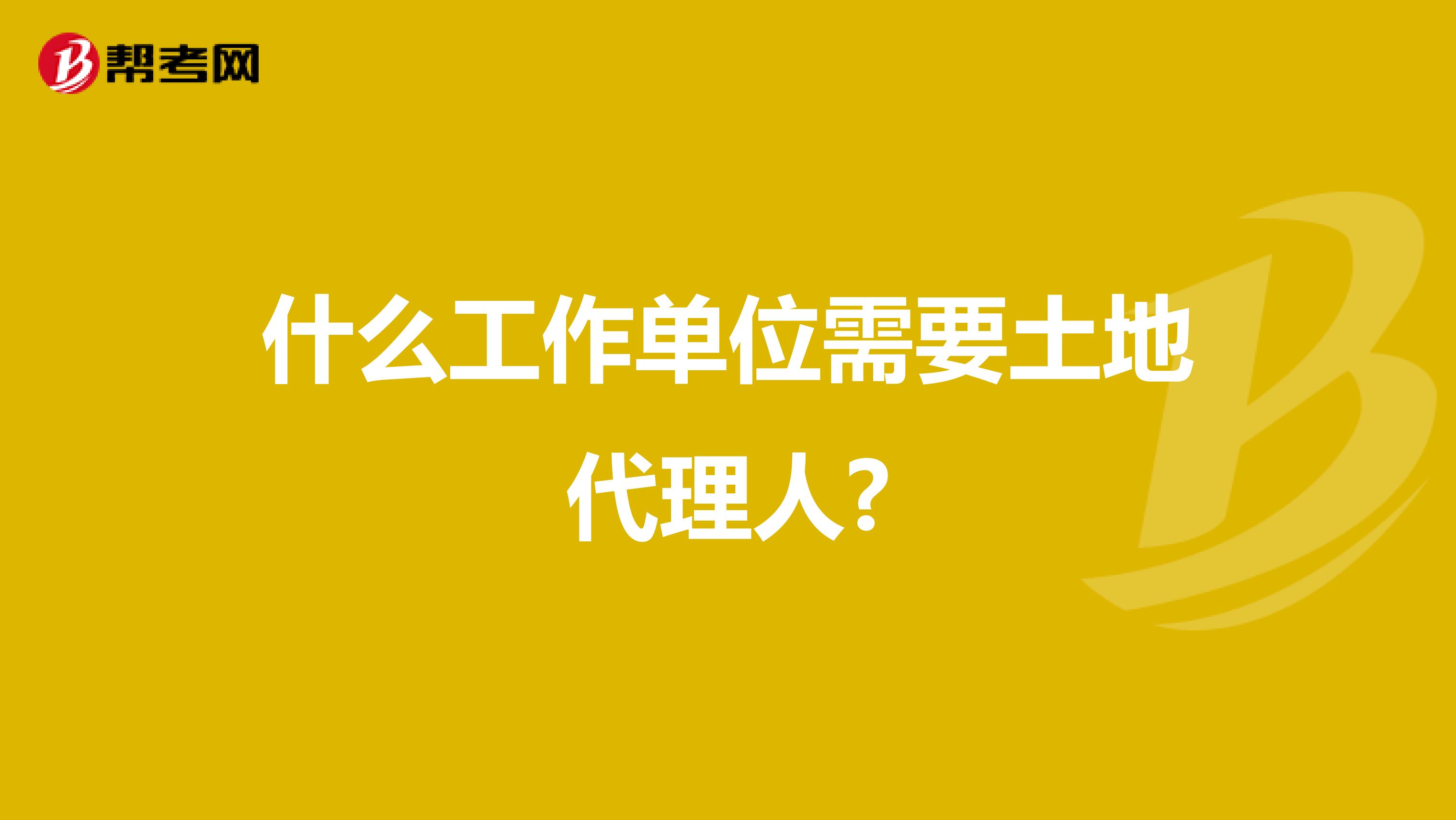 什么工作单位需要土地代理人?