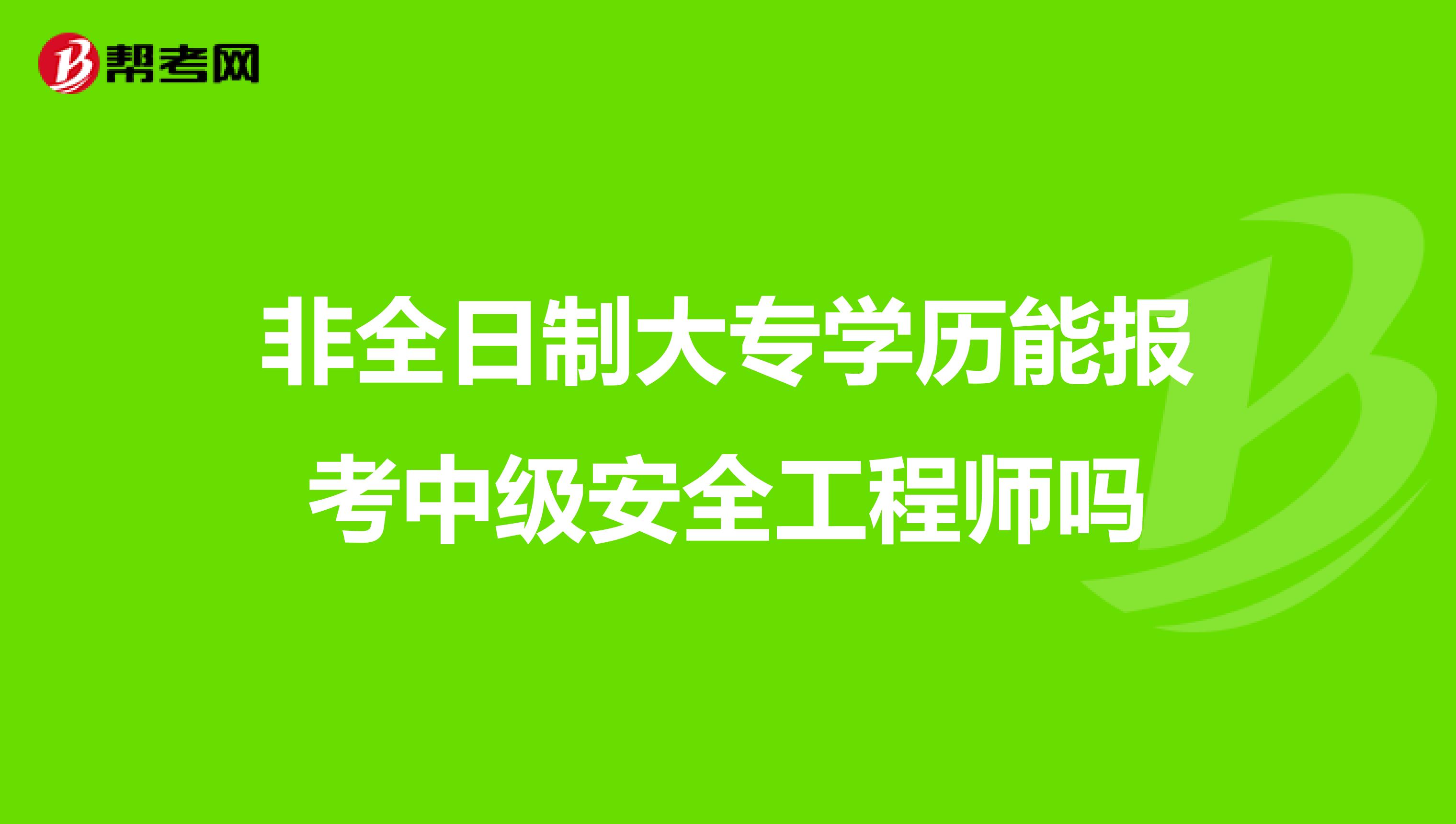 非全日制大专学历能报考中级安全工程师吗