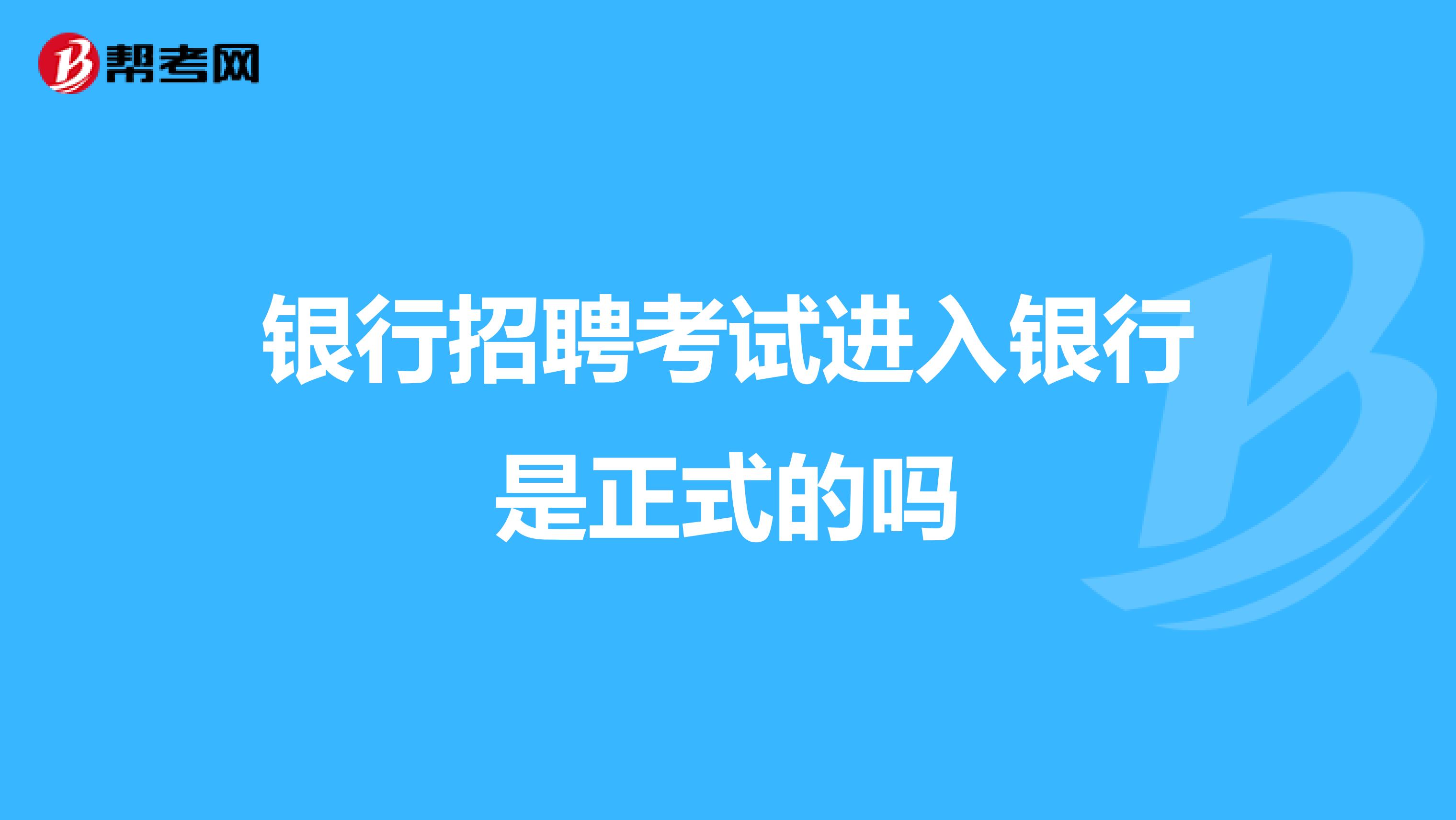 银行招聘考试进入银行是正式的吗