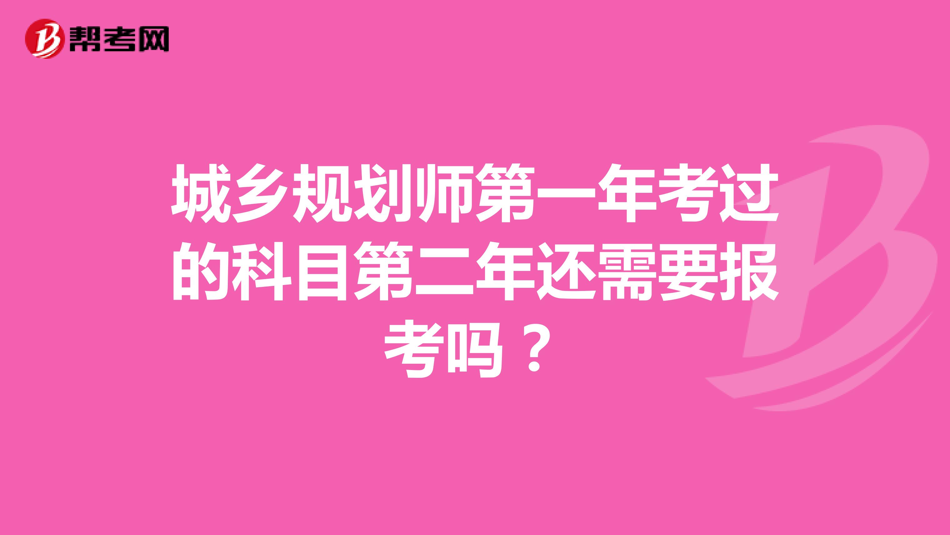 城鄉(xiāng)規(guī)劃師第一年考過的科目第二年還需要報考嗎？