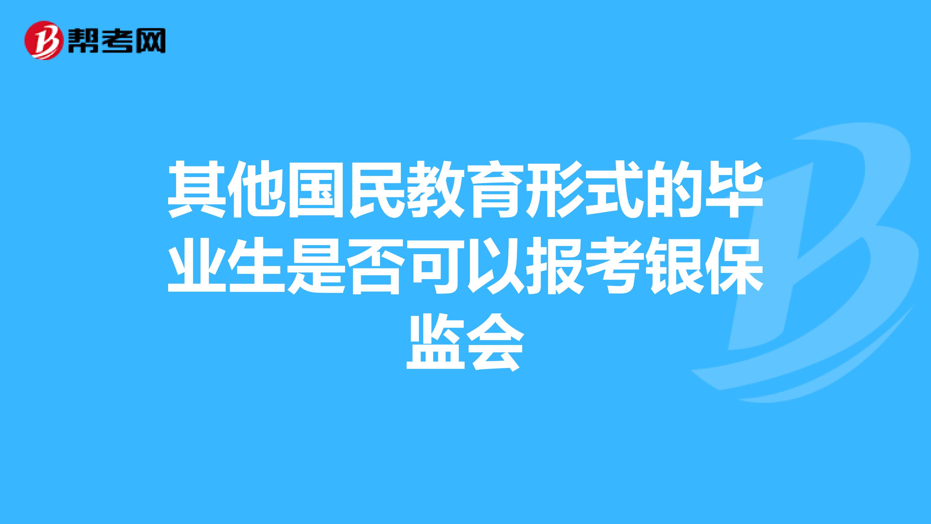 其他国民教育形式的毕业生是否可以报考银保监会