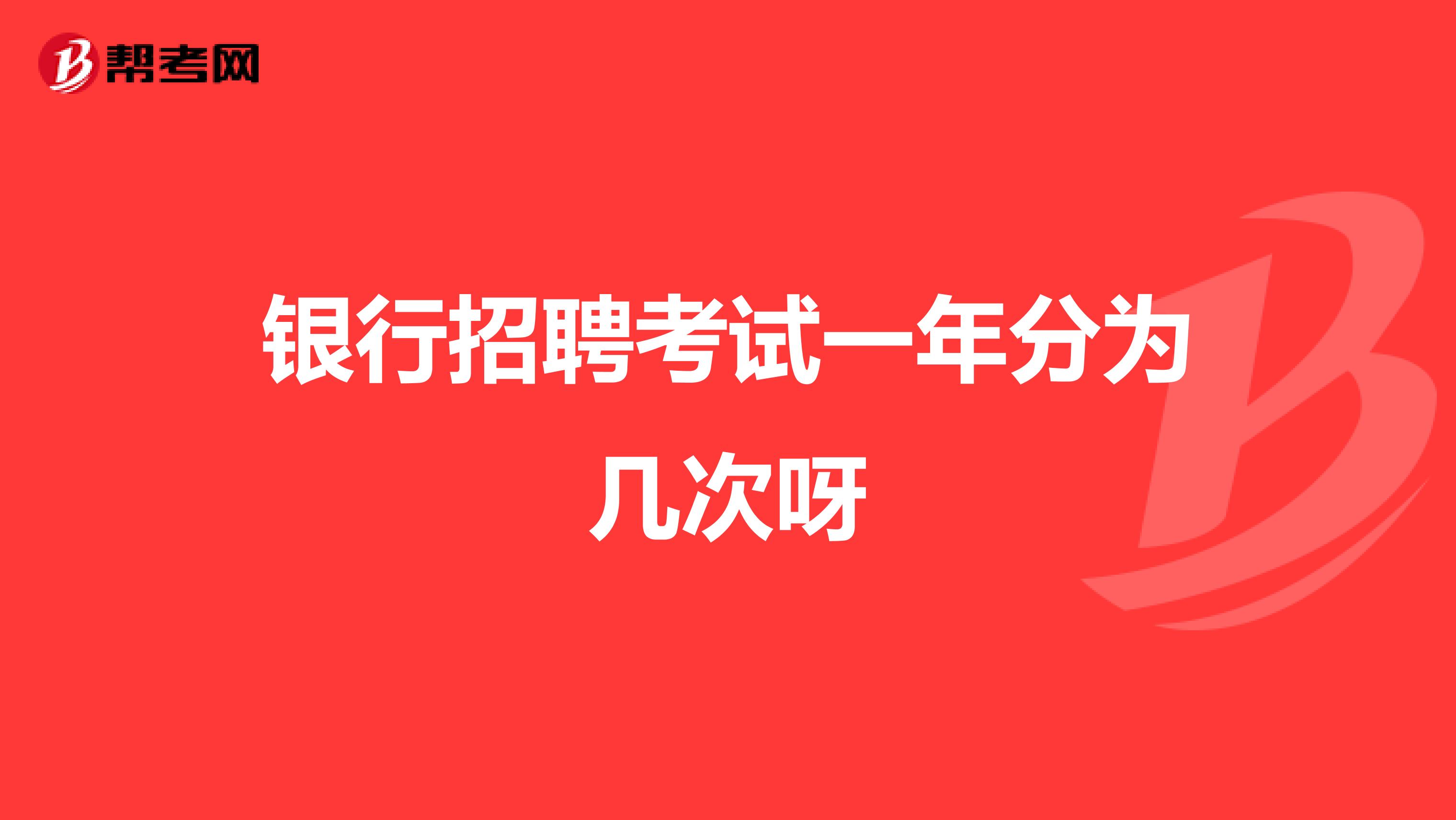 银行招聘考试一年分为几次呀