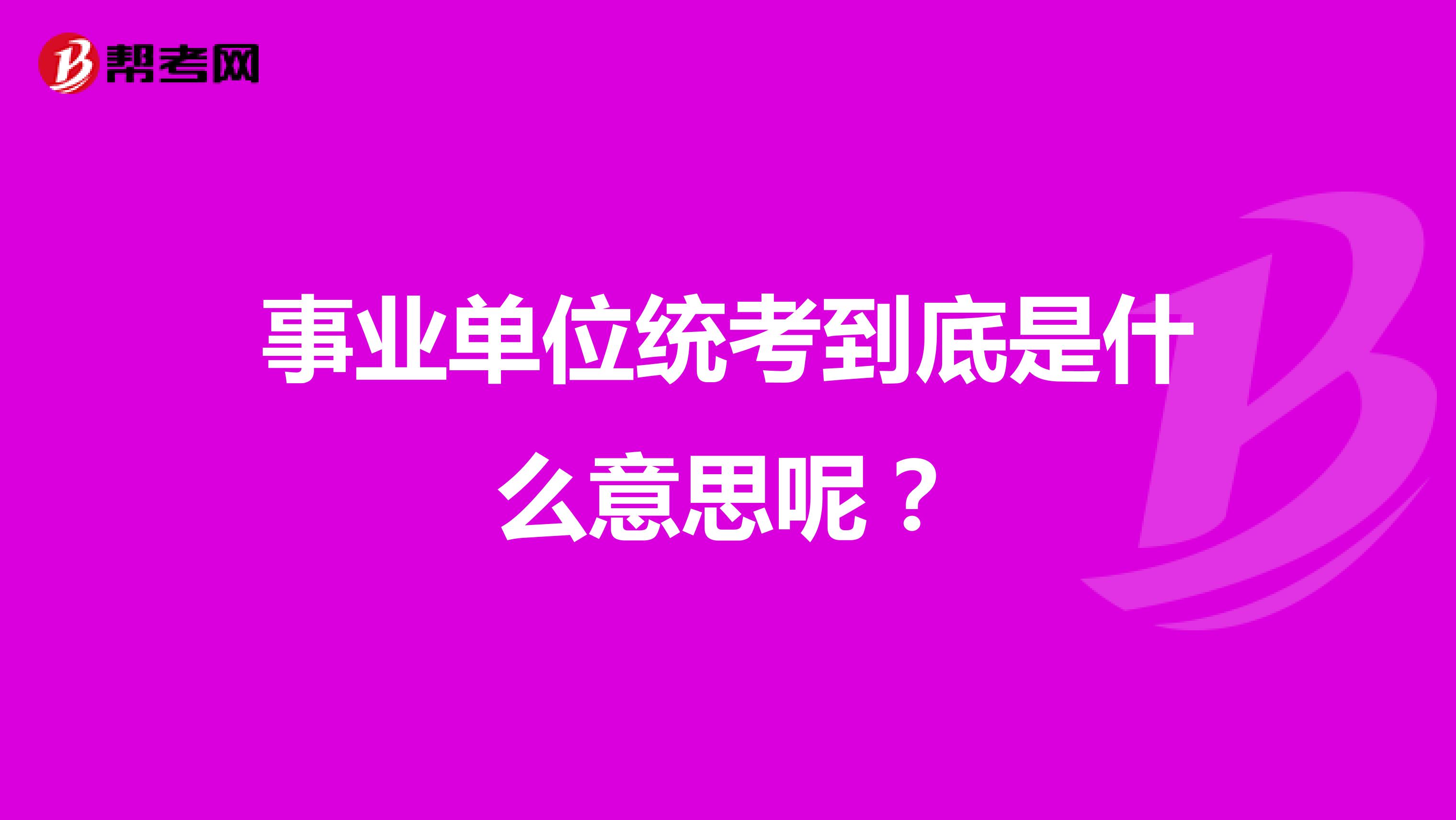 事業(yè)單位統(tǒng)考到底是什么意思呢？