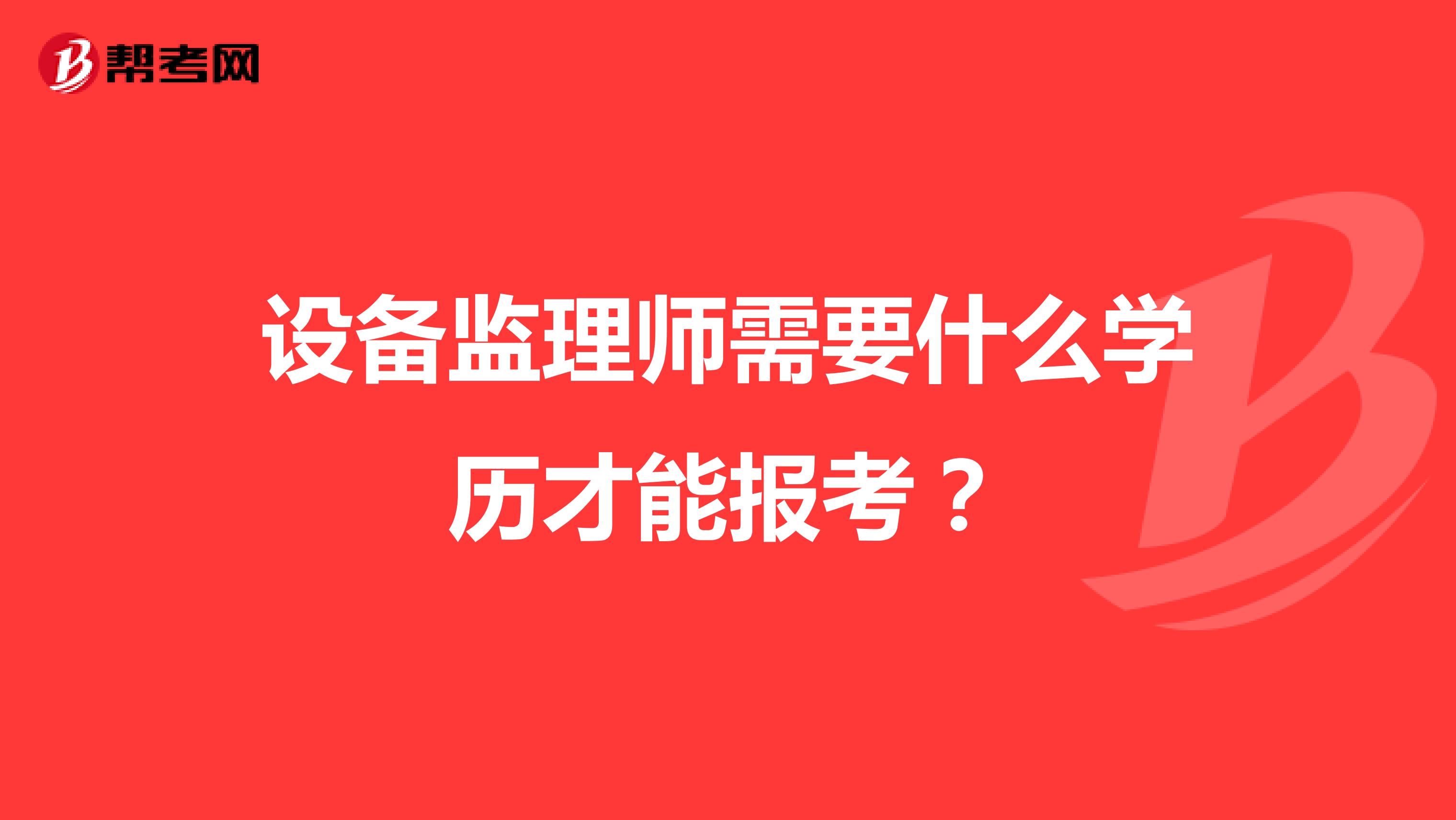 設(shè)備監(jiān)理師需要什么學(xué)歷才能報(bào)考?