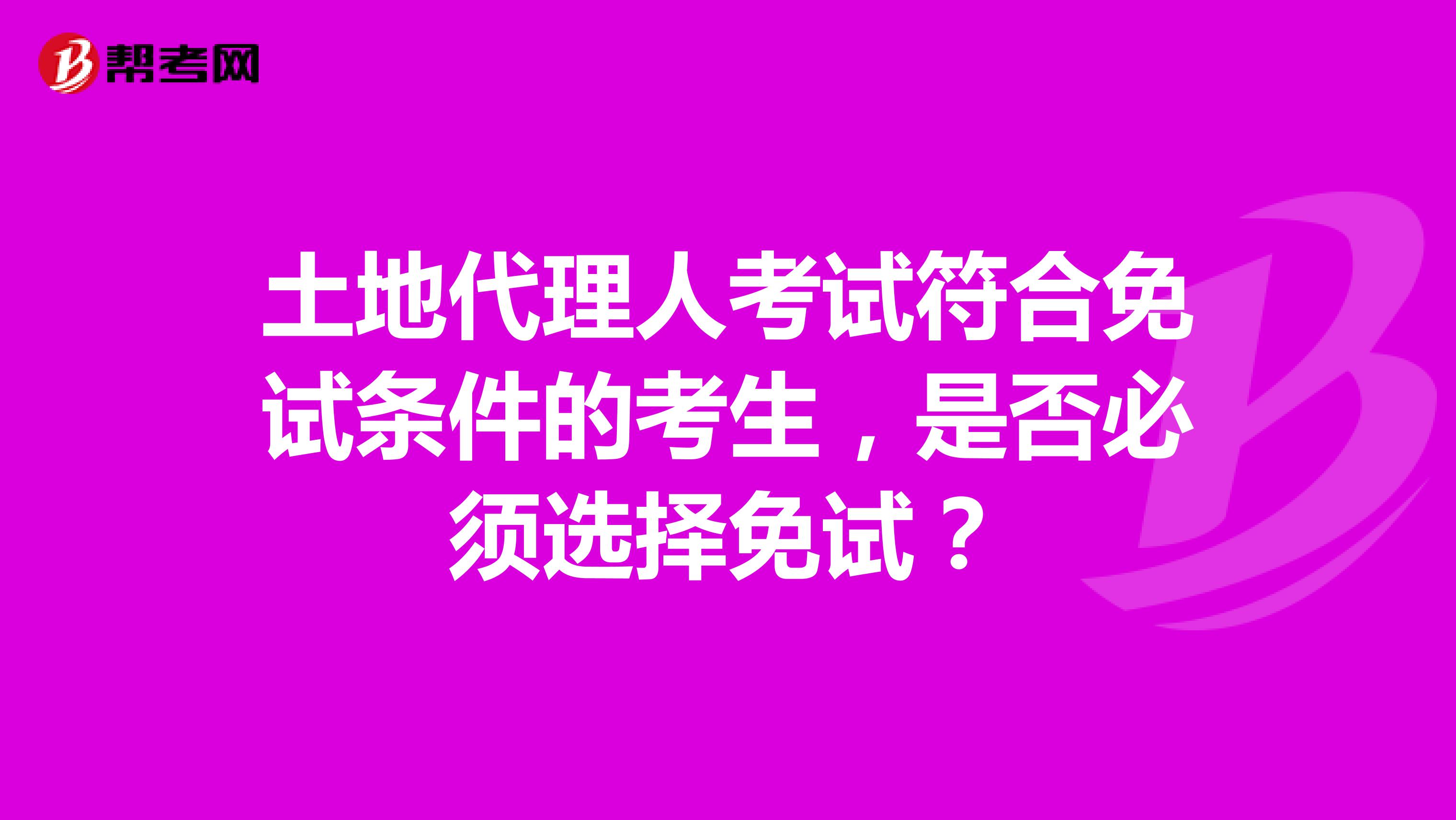 土地代理人考试符合免试条件的考生,是否必须选择免试?