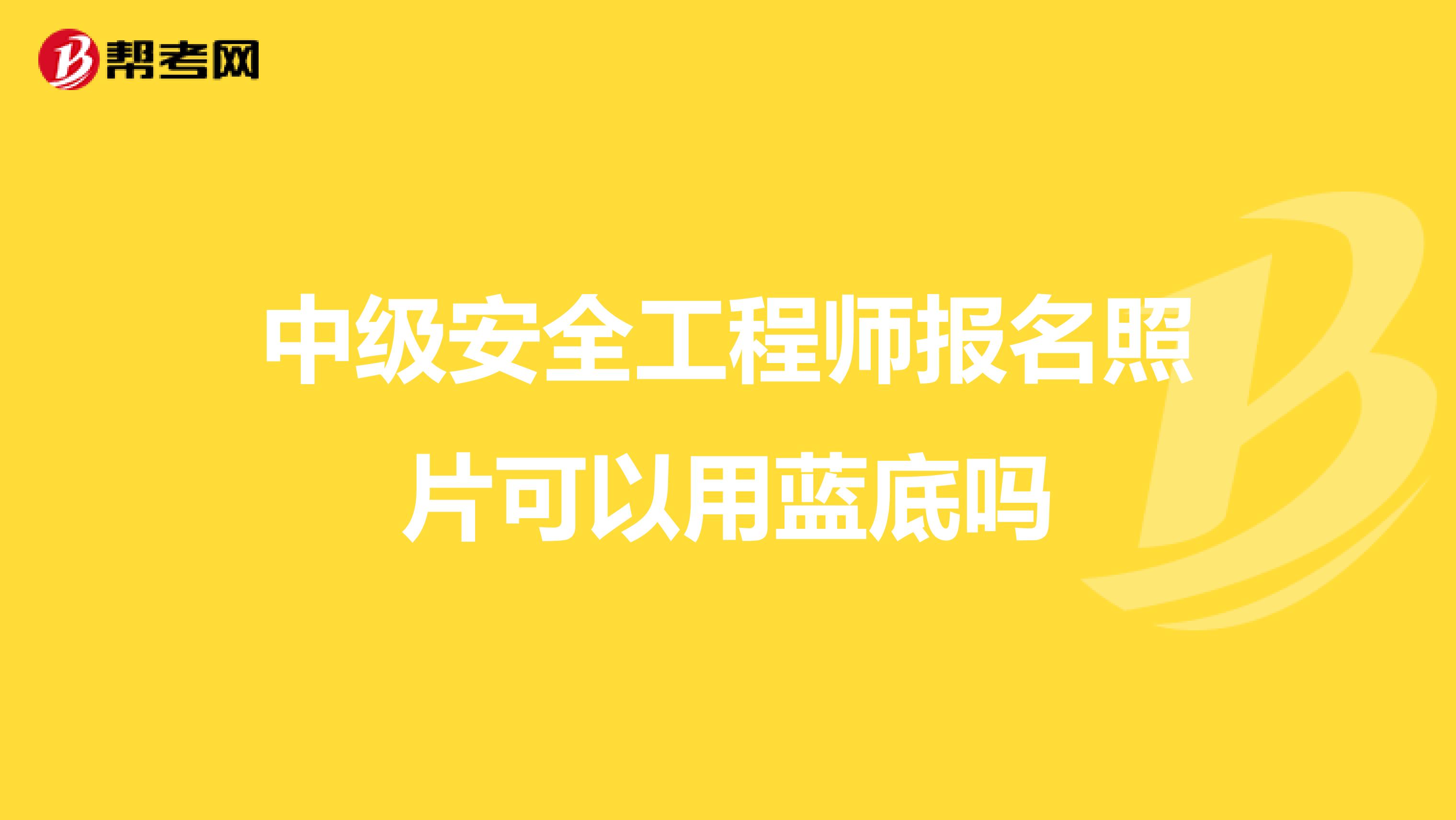中级安全工程师报名照片可以用蓝底吗