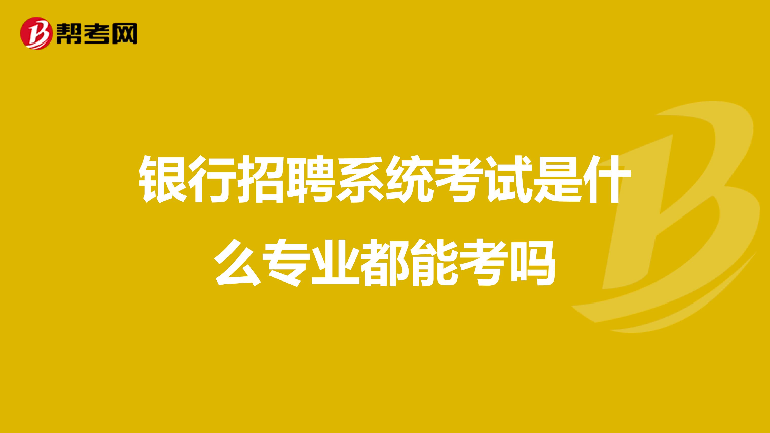 银行招聘系统考试是什么专业都能考吗