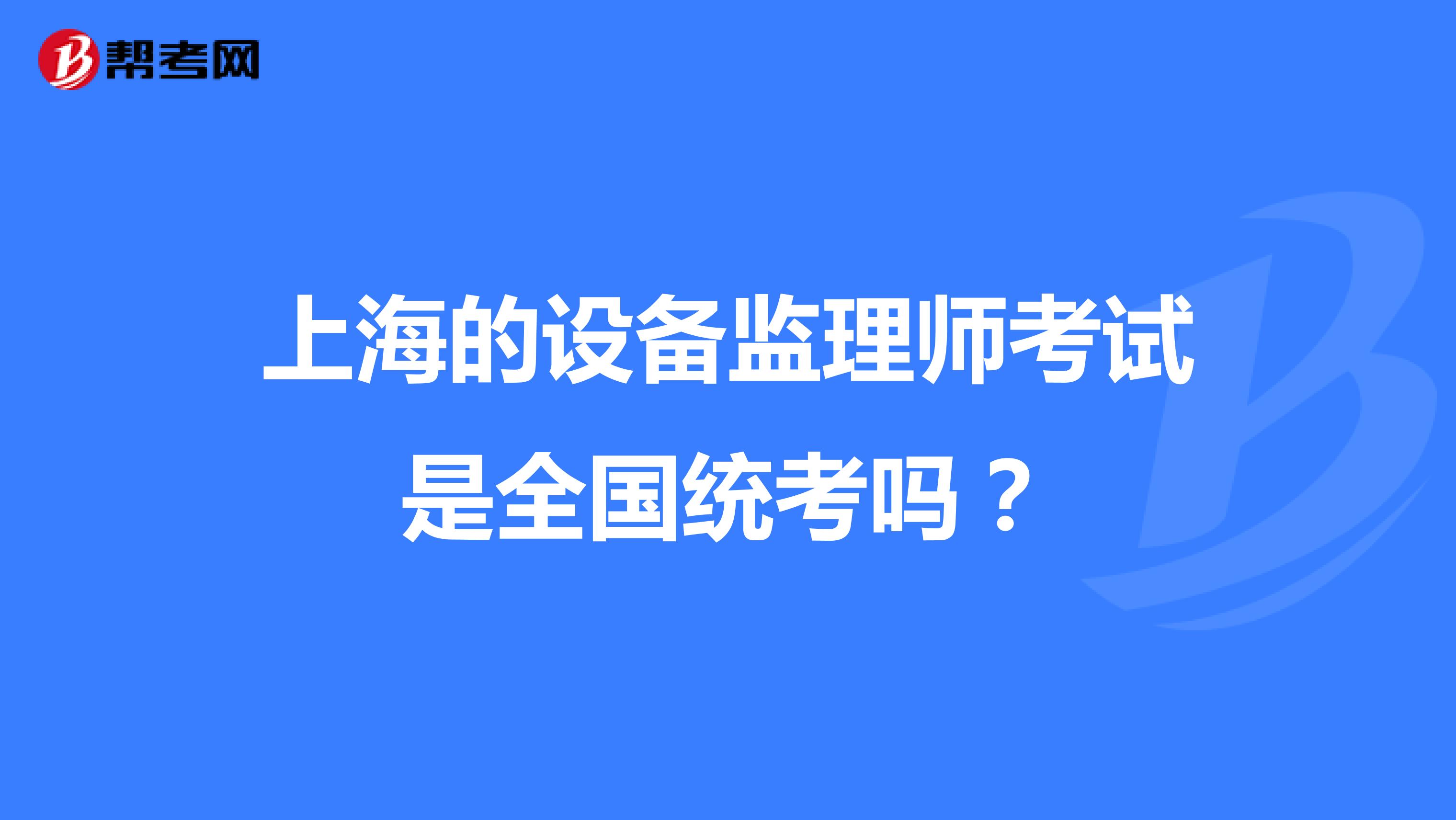 上海的设备监理师考试是全国统考吗？