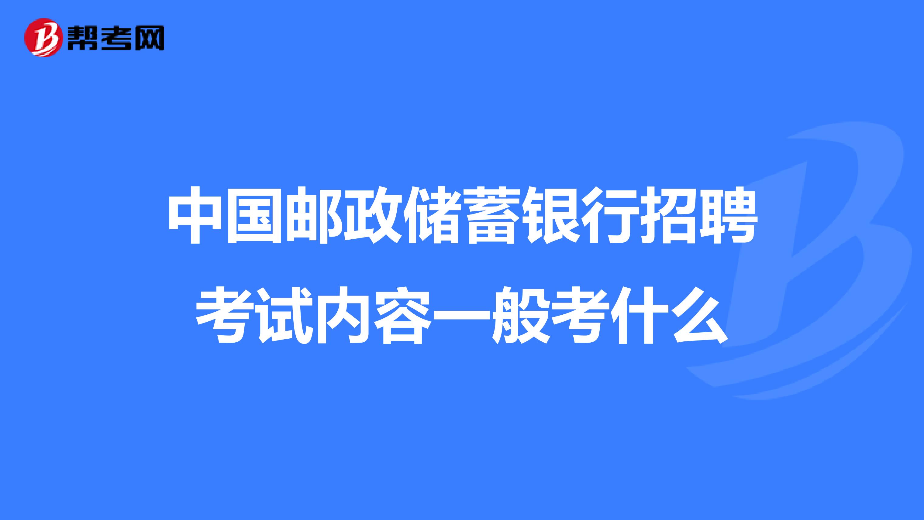 中国邮政储蓄银行招聘考试内容一般考什么