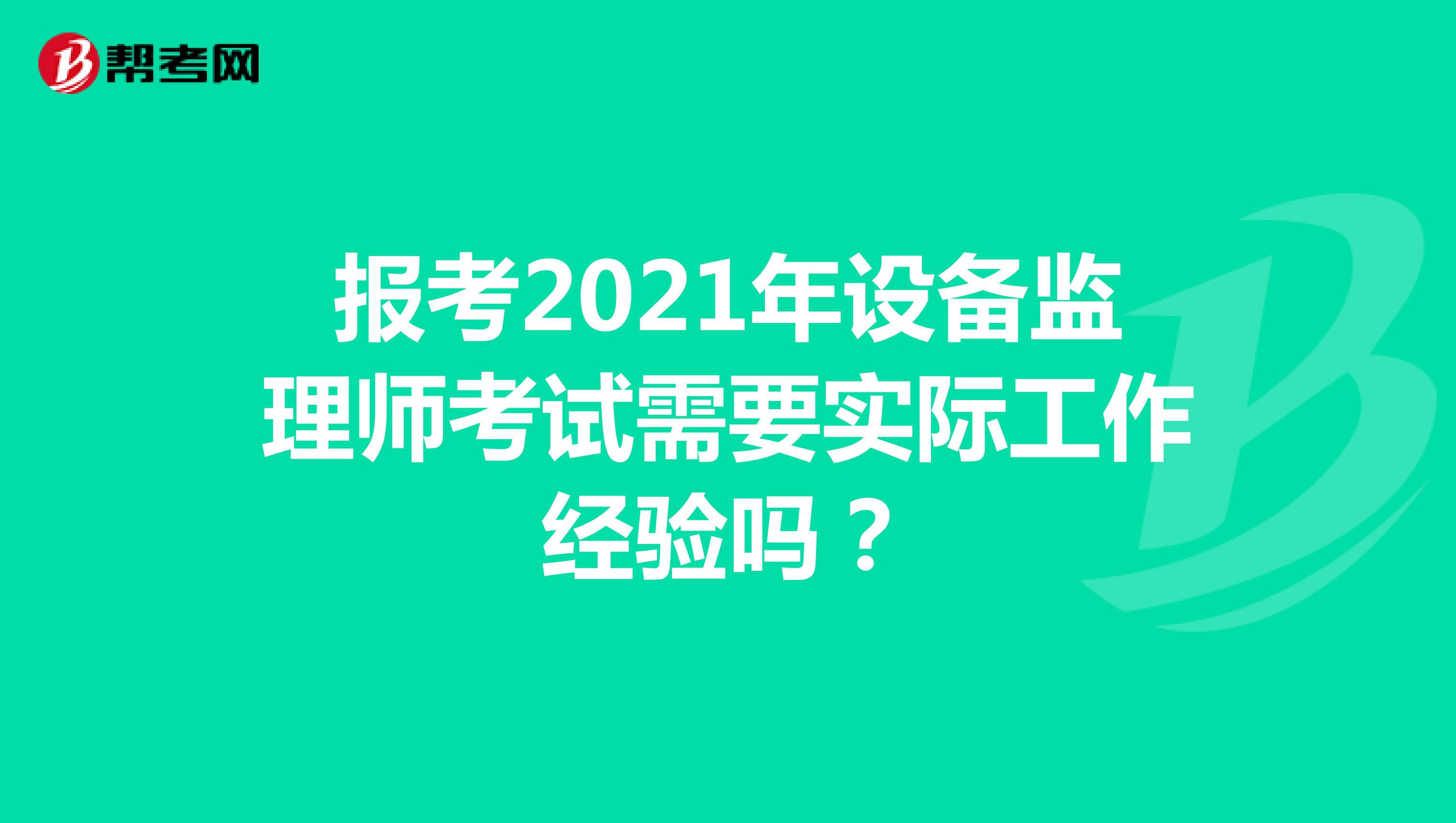 报考2021年设备监理师考试需要实际工作经验吗？