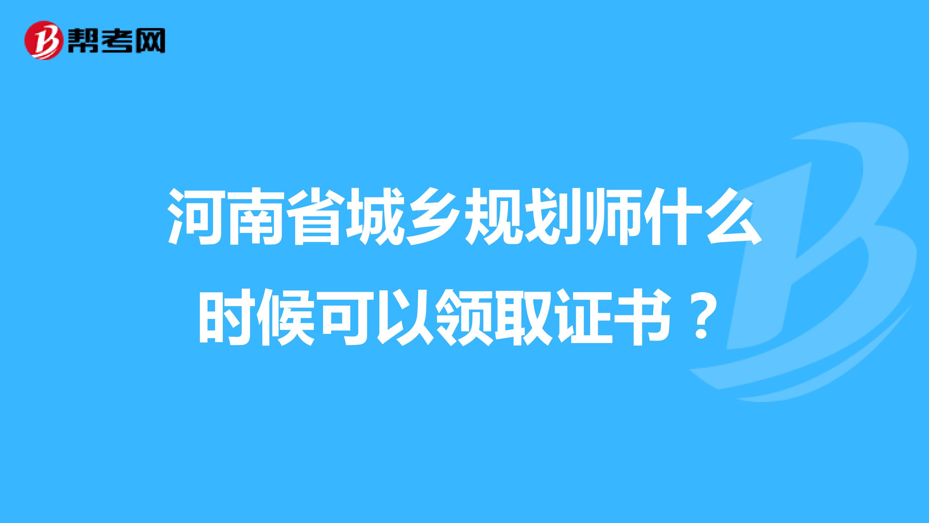 河南省城乡规划师什么时候可以领取证书？