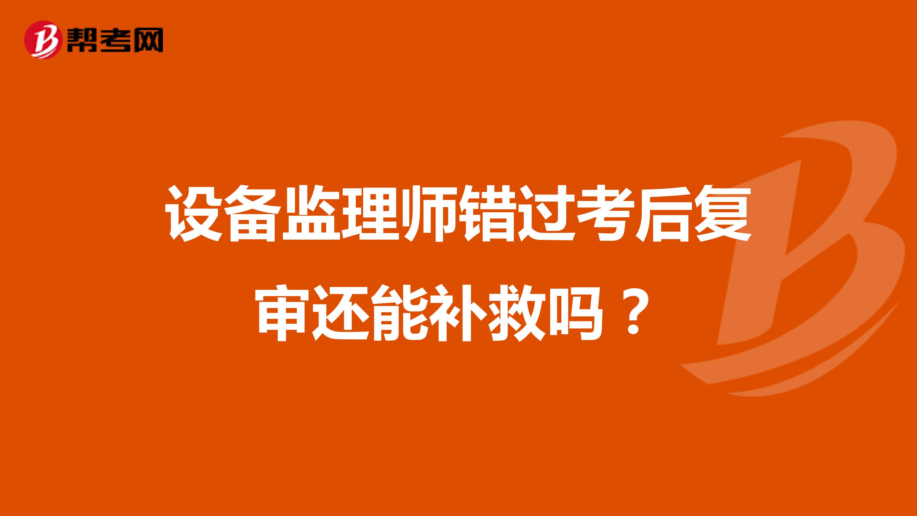 设备监理师错过考后复审还能补救吗？