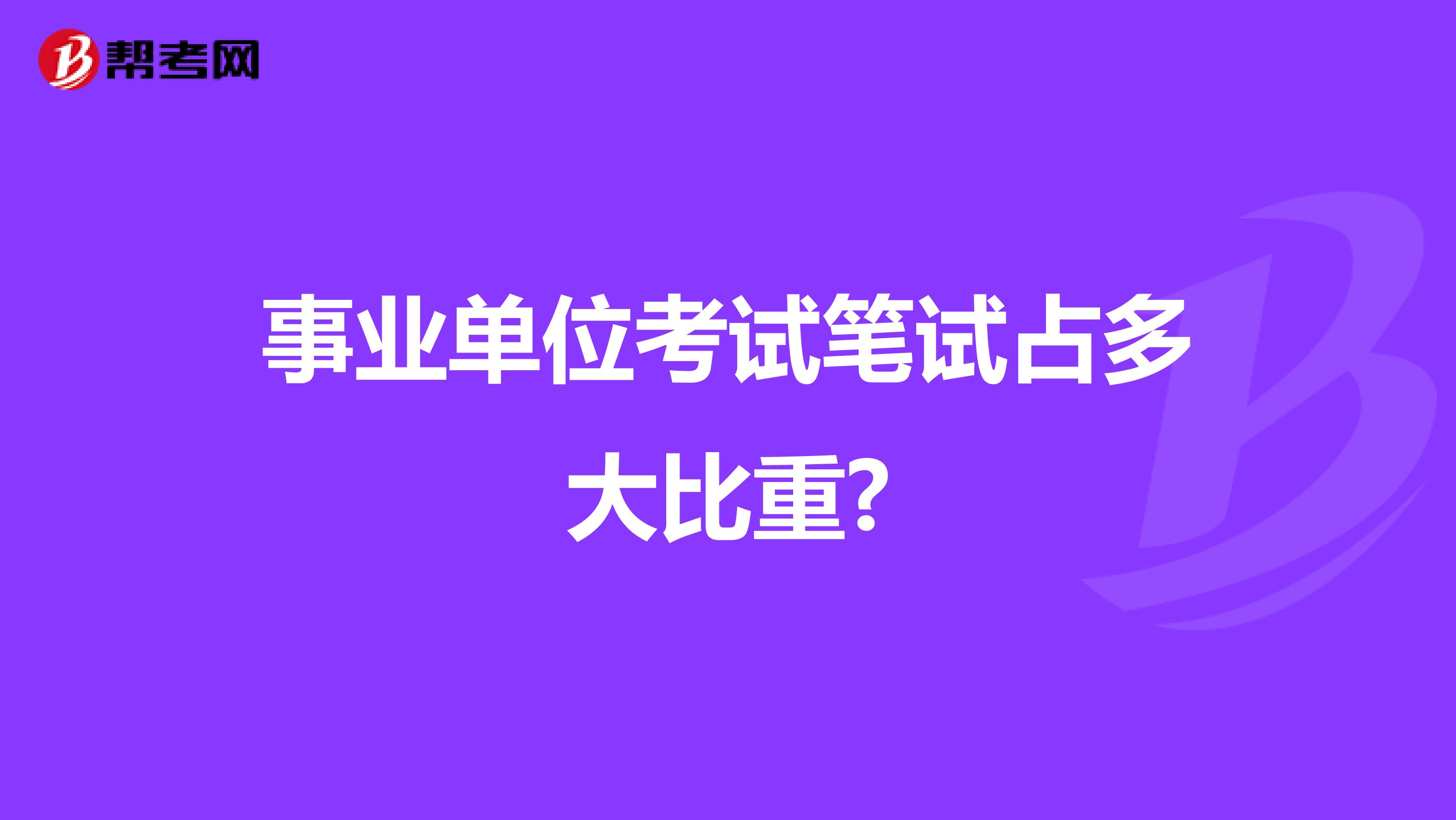事业单位考试笔试占多大比重?