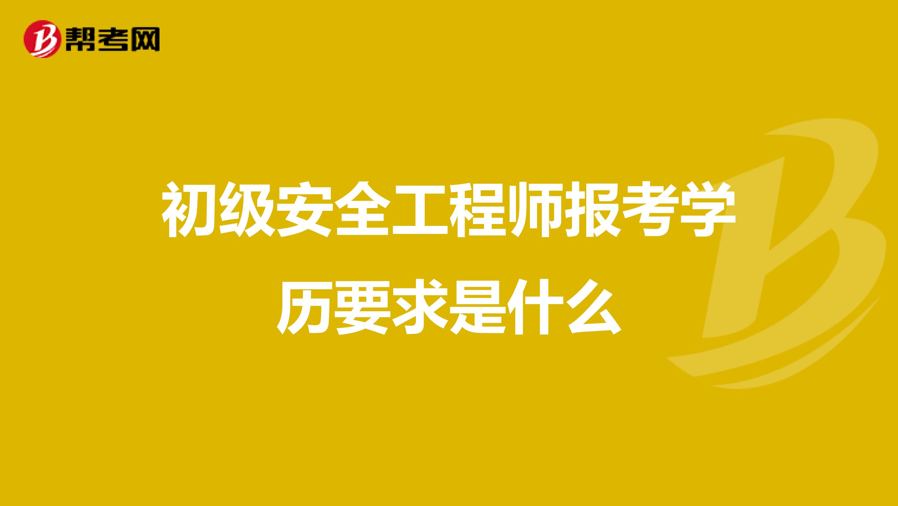 初級安全工程師報考學歷要求是什么