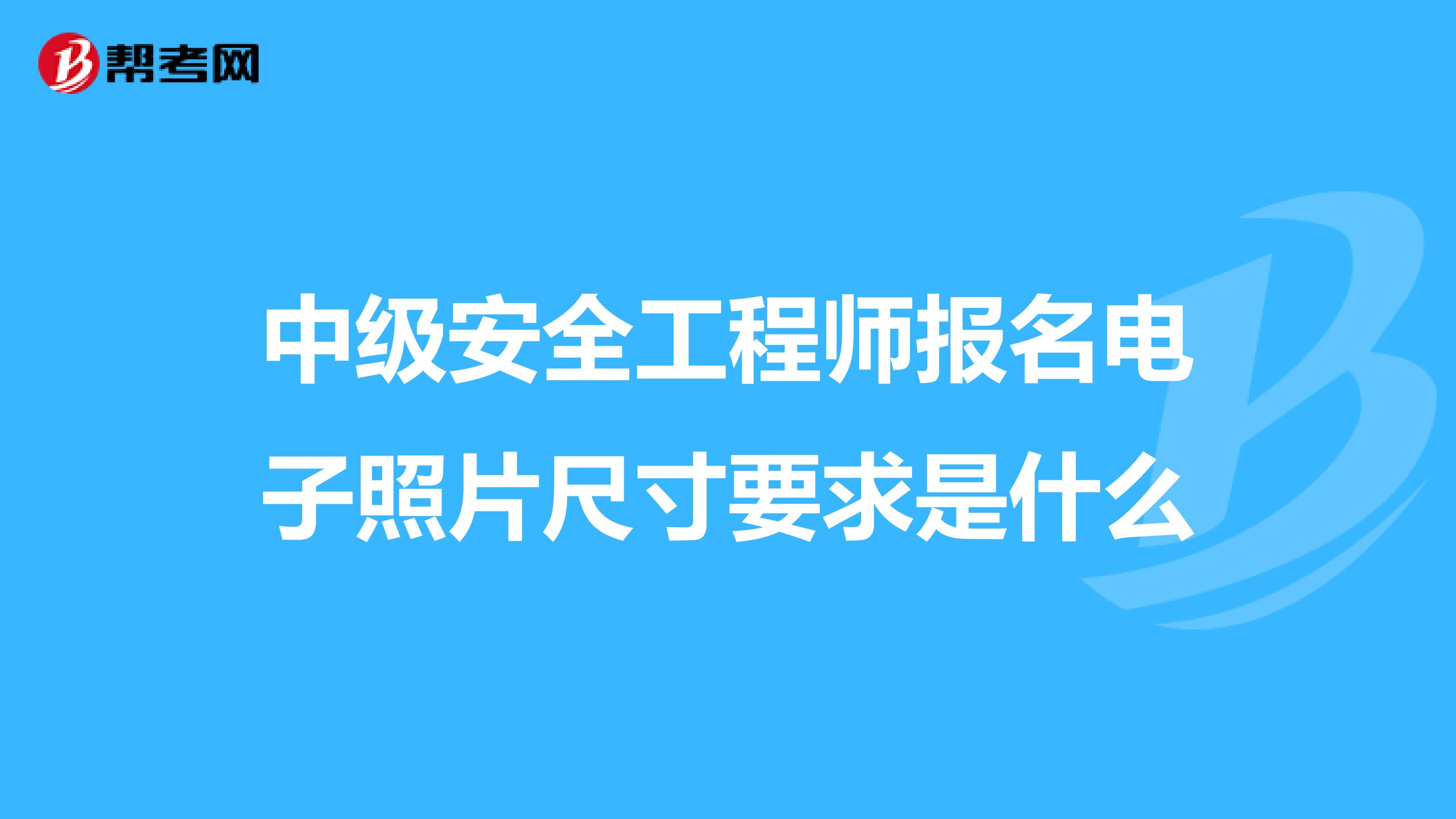 中级安全工程师报名电子照片尺寸要求是什么
