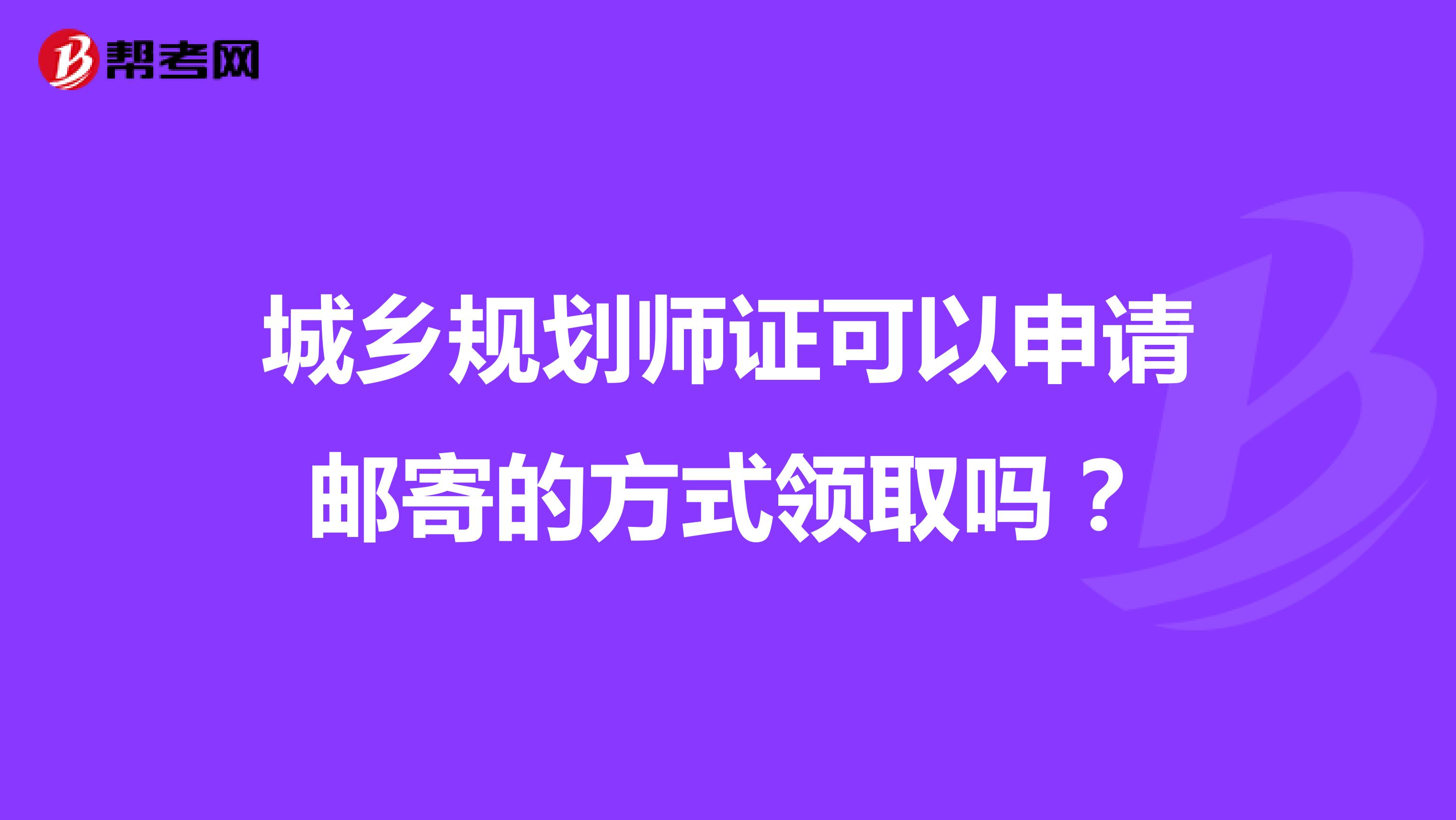 城鄉(xiāng)規(guī)劃師證可以申請郵寄的方式領(lǐng)取嗎？