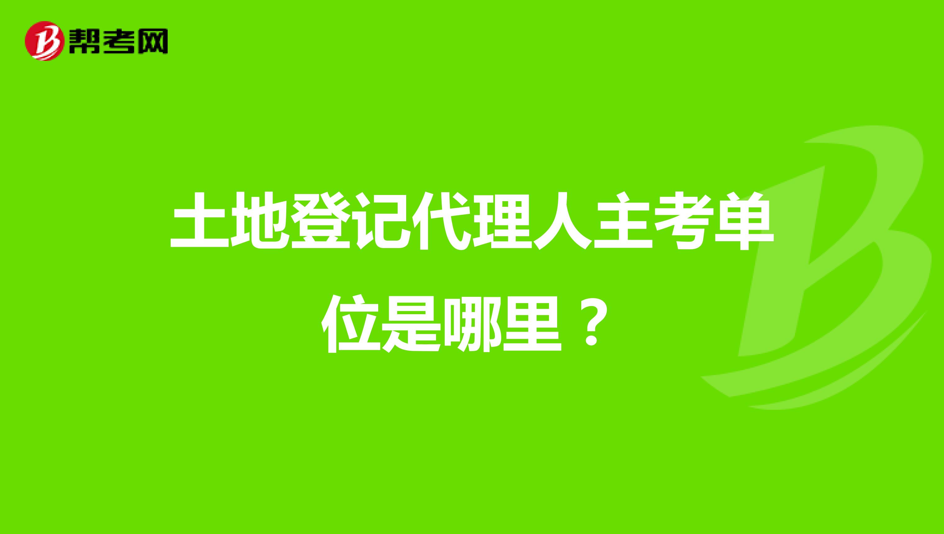 土地登记代理人主考单位是哪里?