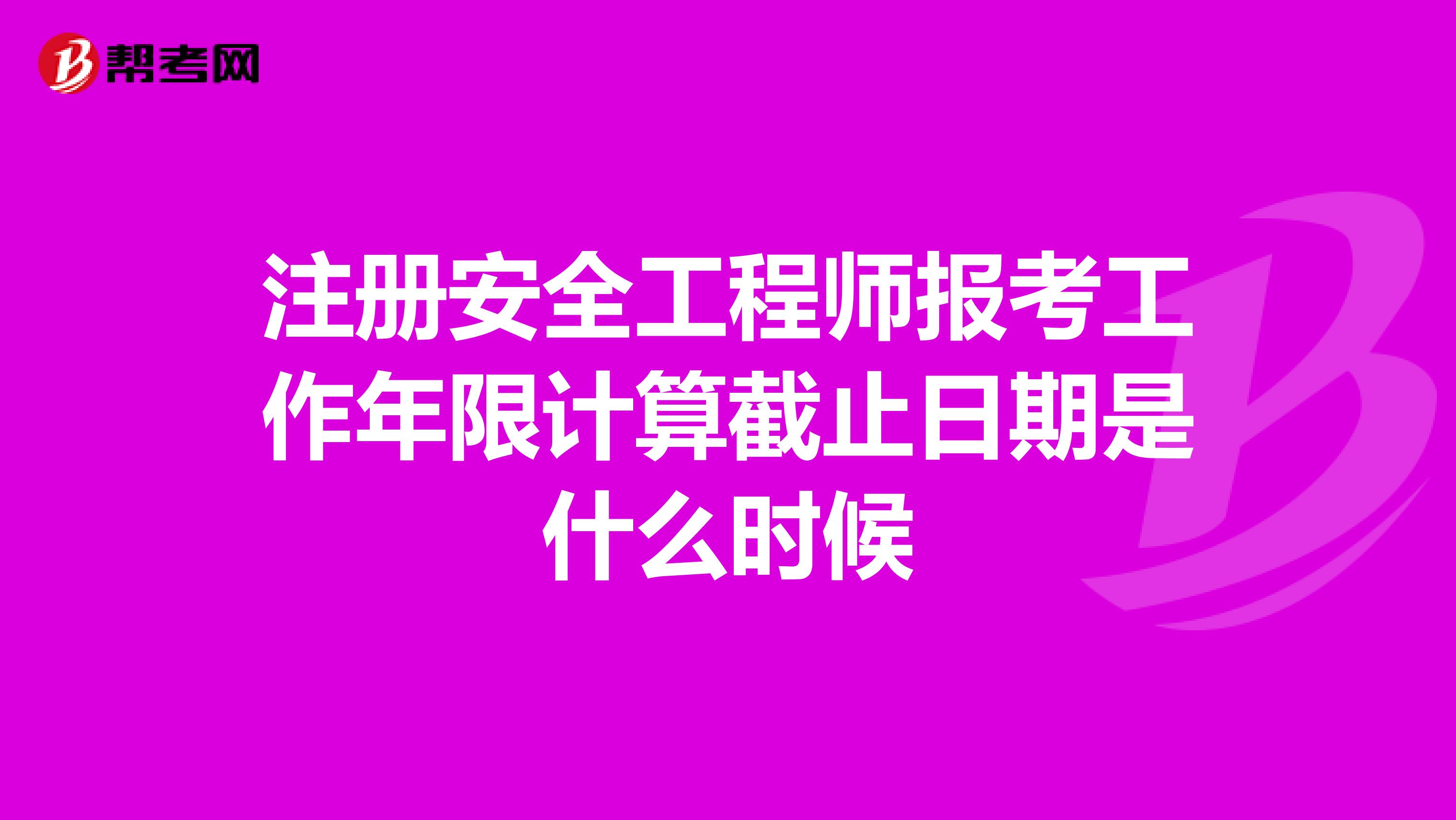 注冊安全工程師報(bào)考工作年限計(jì)算截止日期是什么時(shí)候