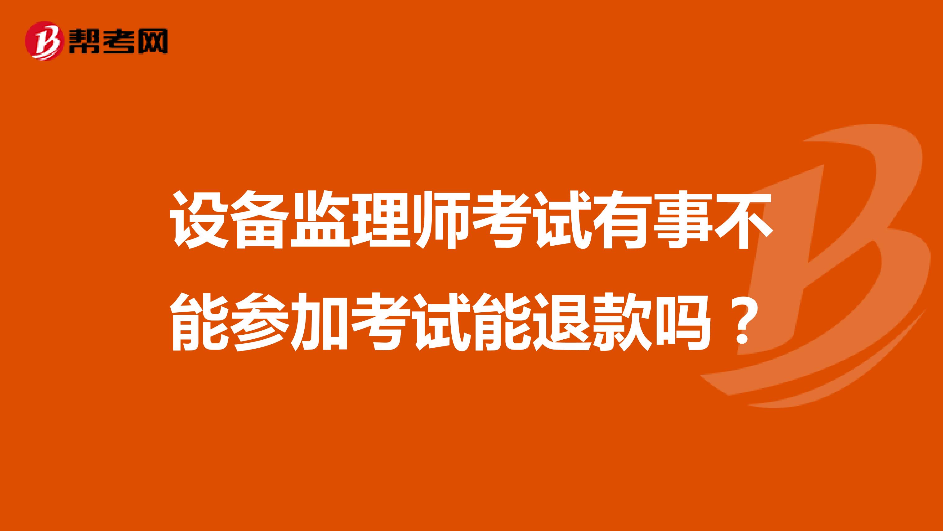 设备监理师考试有事不能参加考试能退款吗？