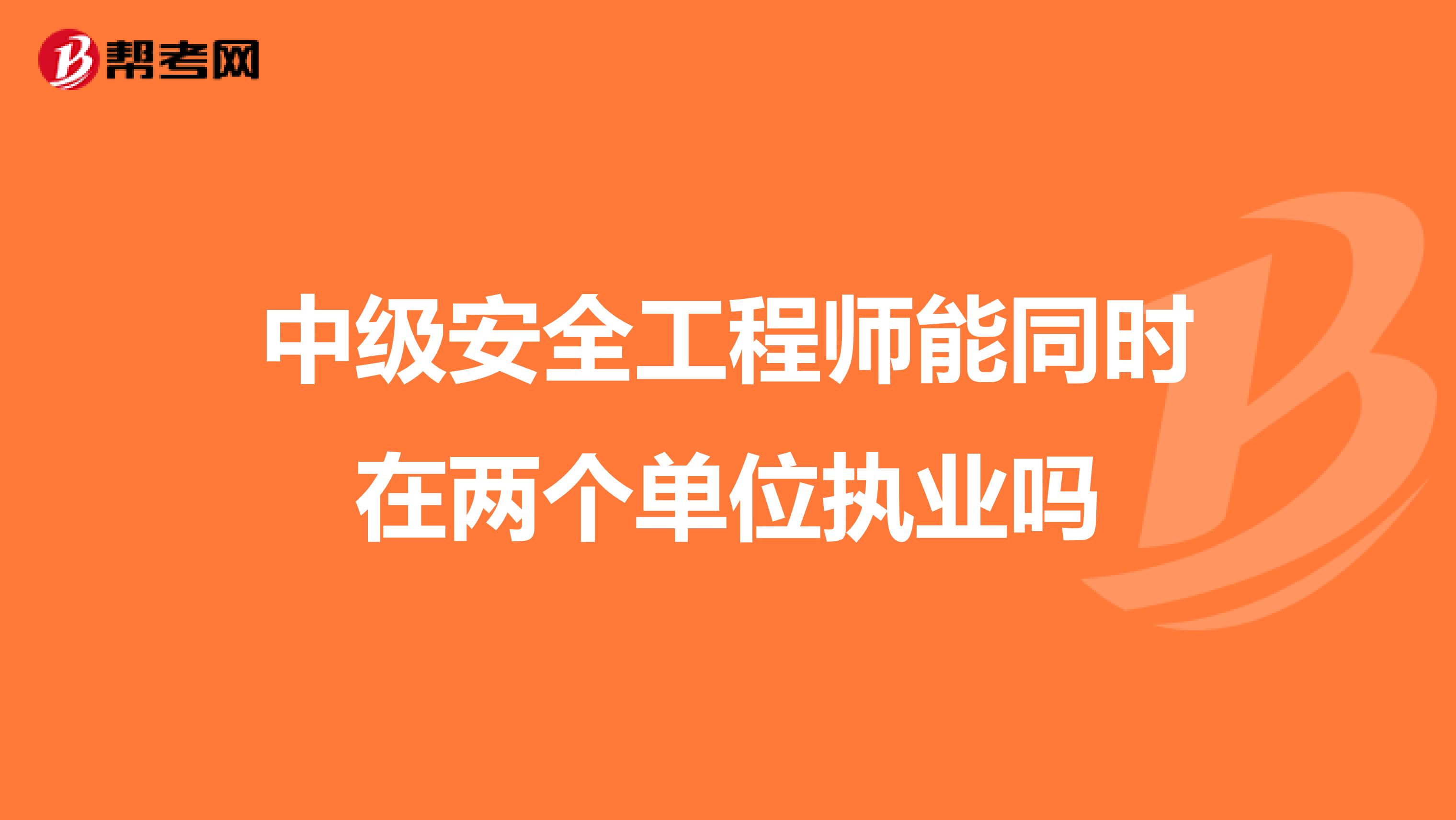 中级安全工程师能同时在两个单位执业吗