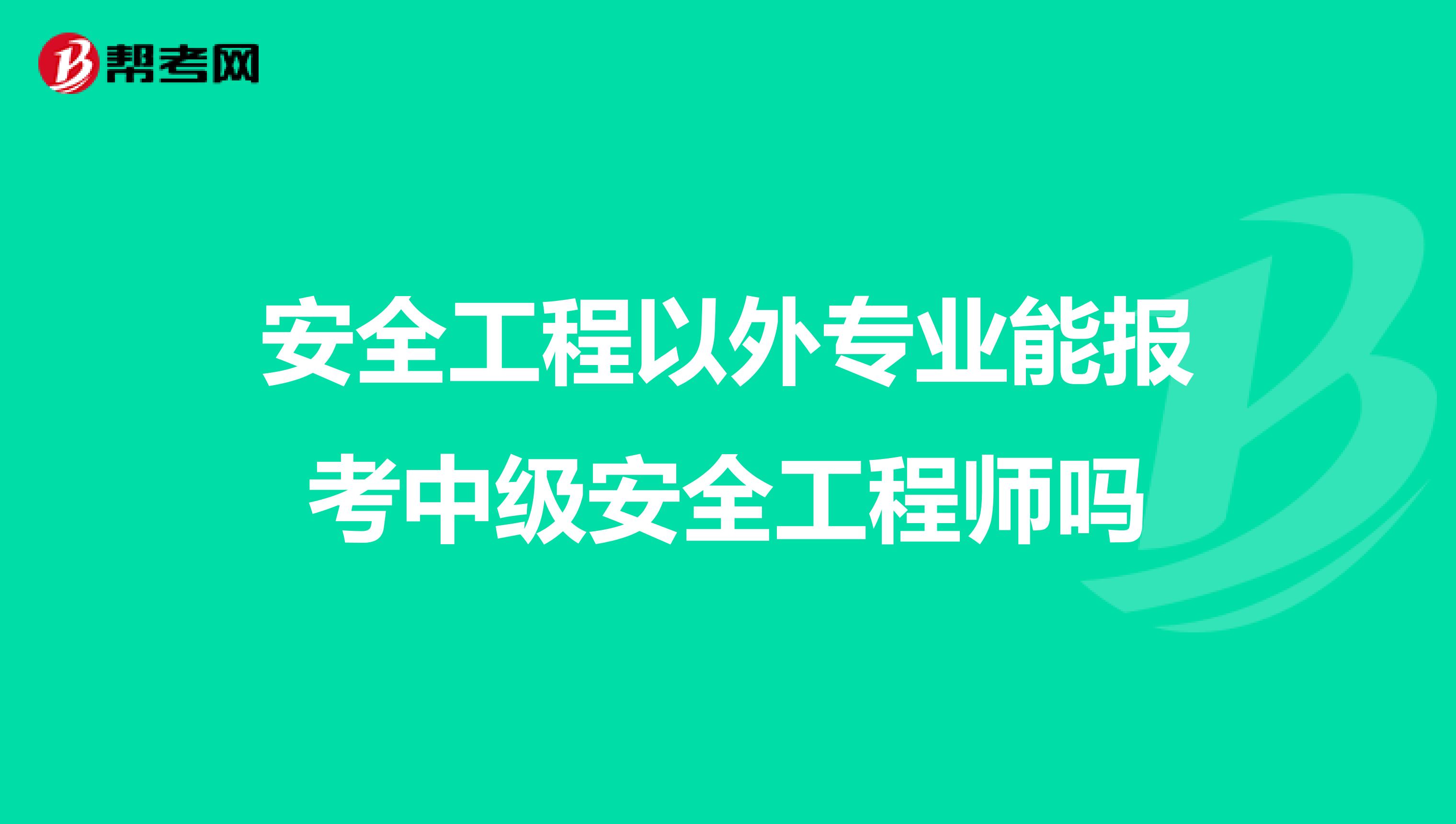 安全工程以外专业能报考中级安全工程师吗