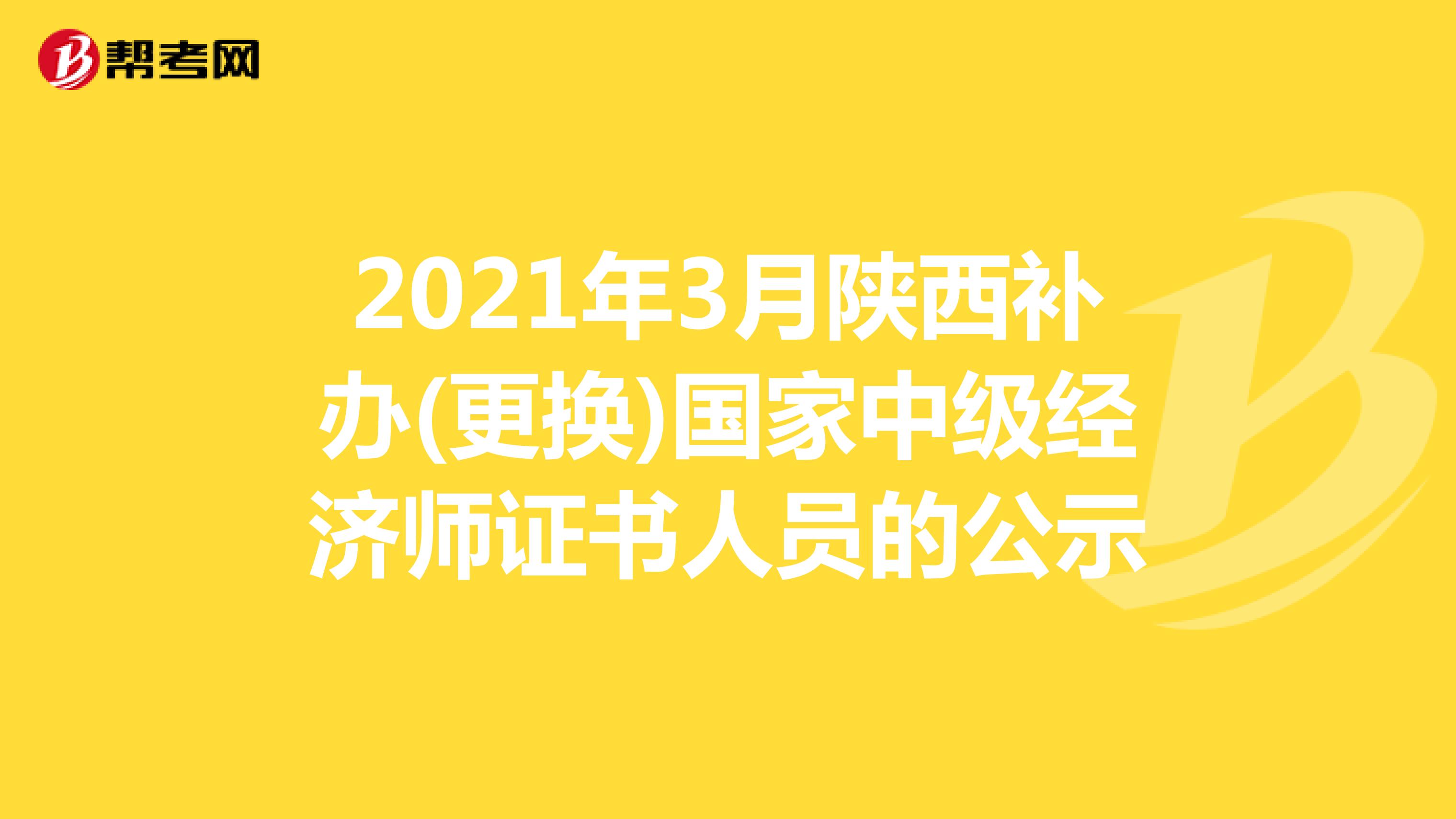 2021年3月陕西补办(更换)国家中级经济师证书人员的公示