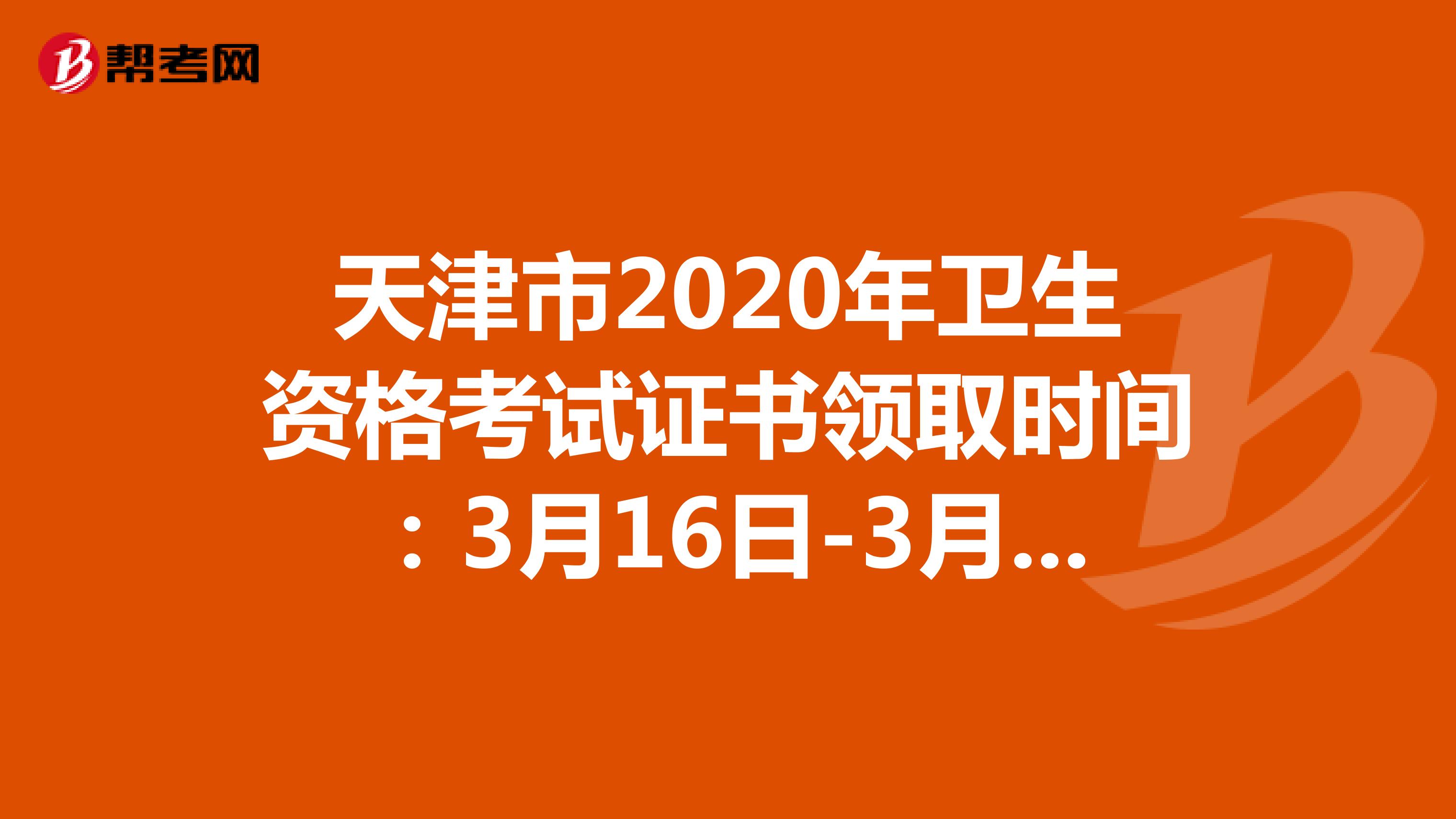 天津市2020年卫生资格考试证书领取时间：3月16日-3月19日