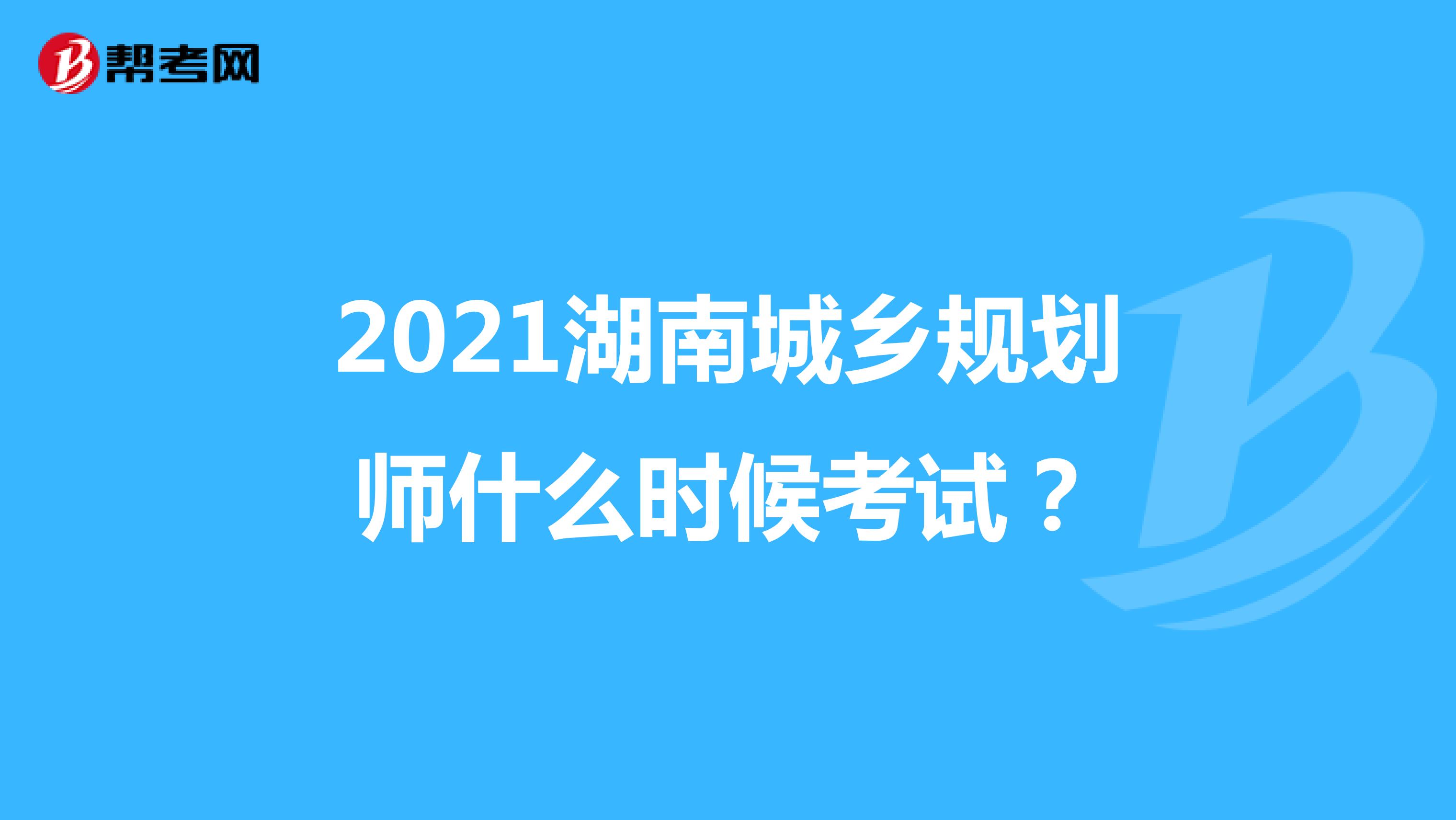 2021湖南城乡规划师什么时候考试?