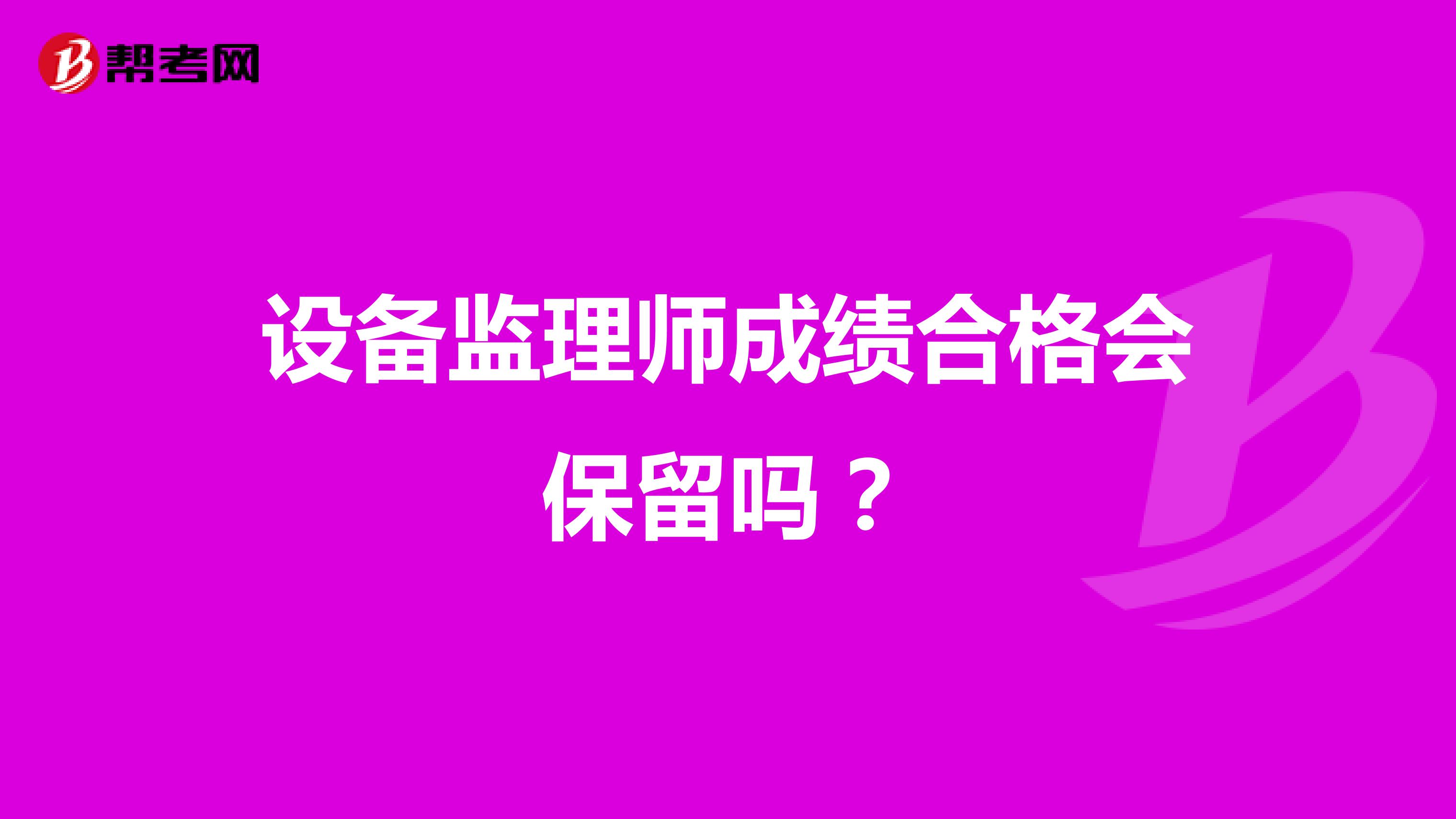 设备监理师成绩合格会保留吗?