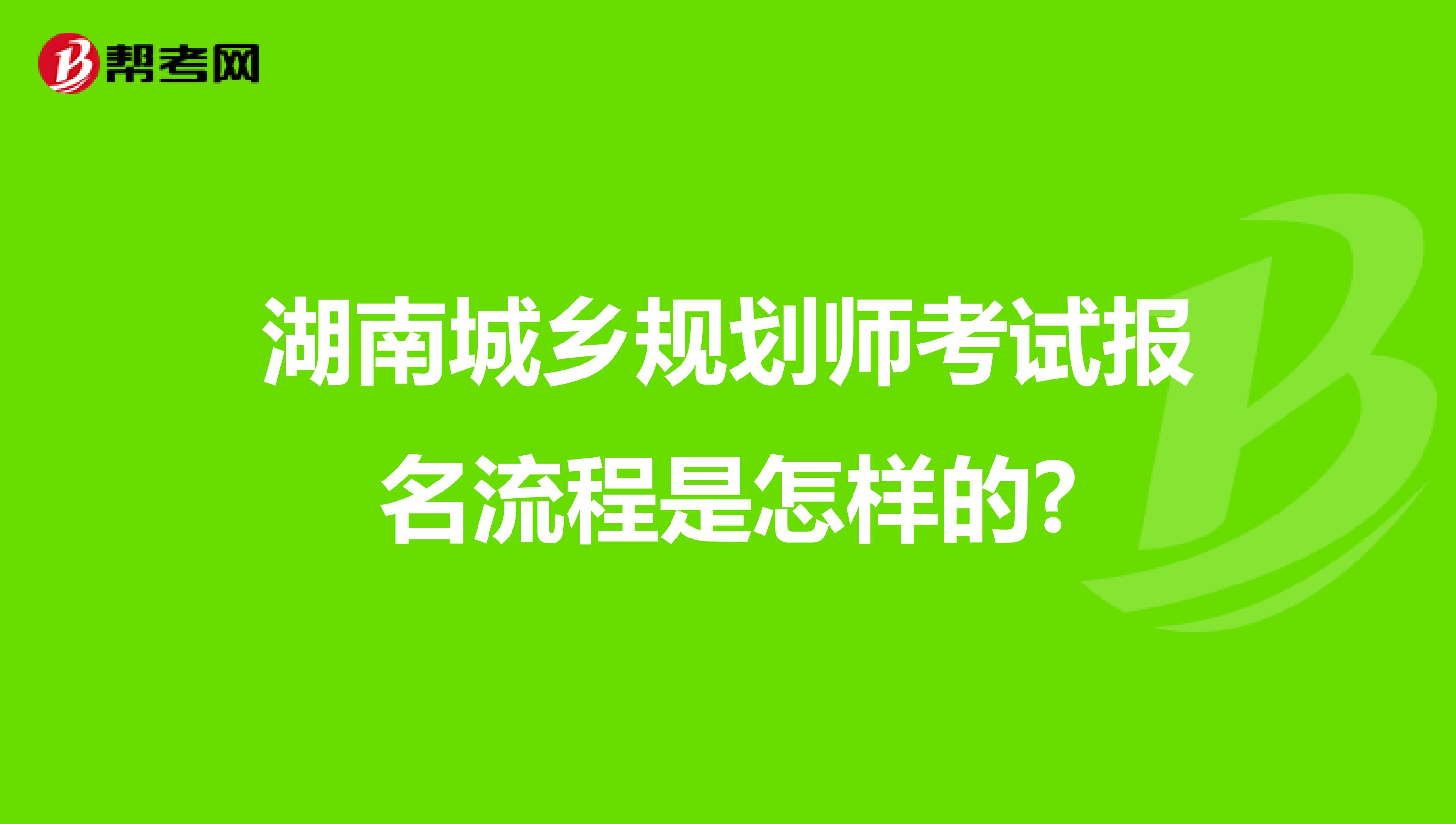 湖南城乡规划师考试报名流程是怎样的?