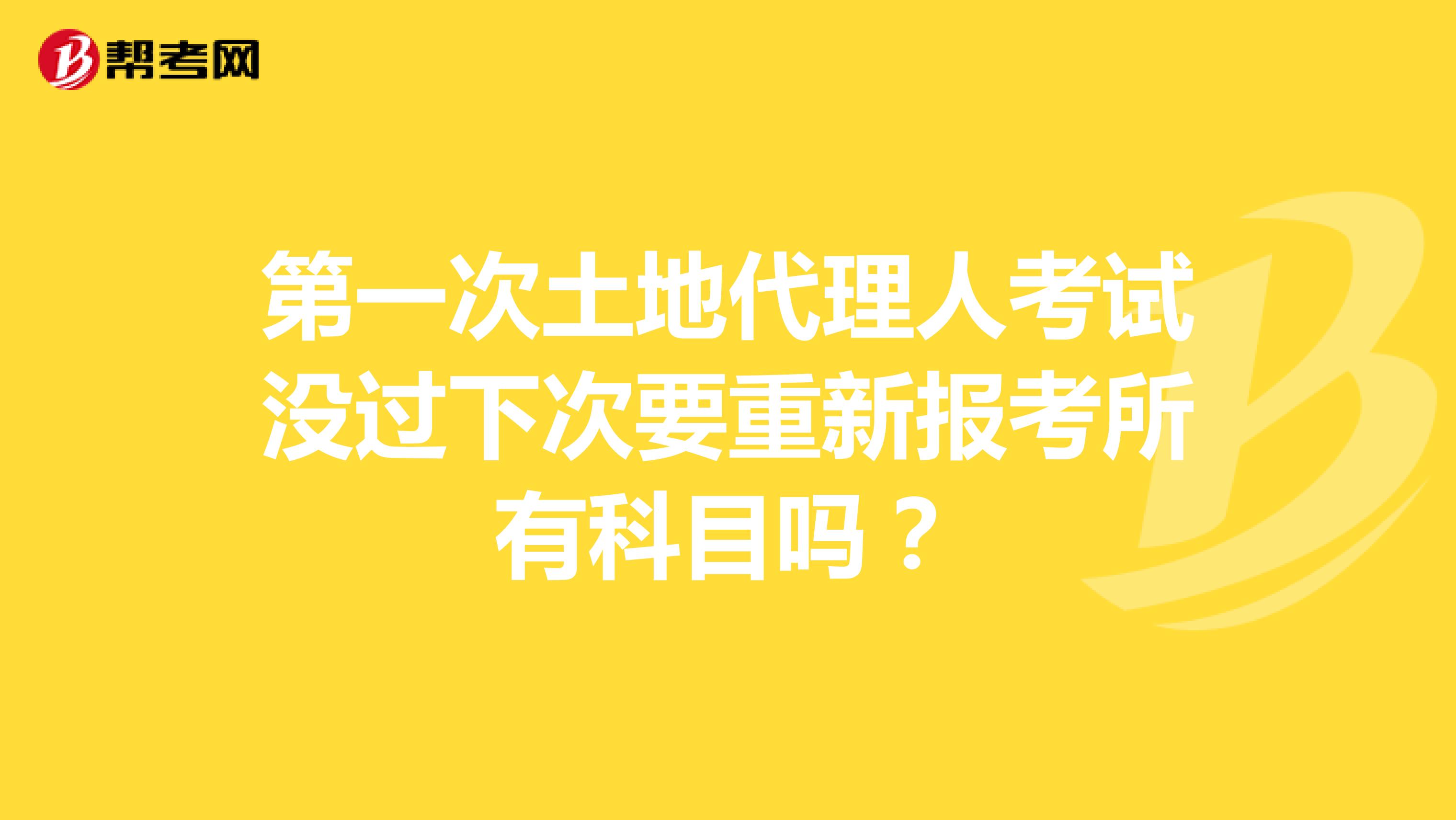 第一次土地代理人考試沒過下次要重新報(bào)考所有科目嗎？