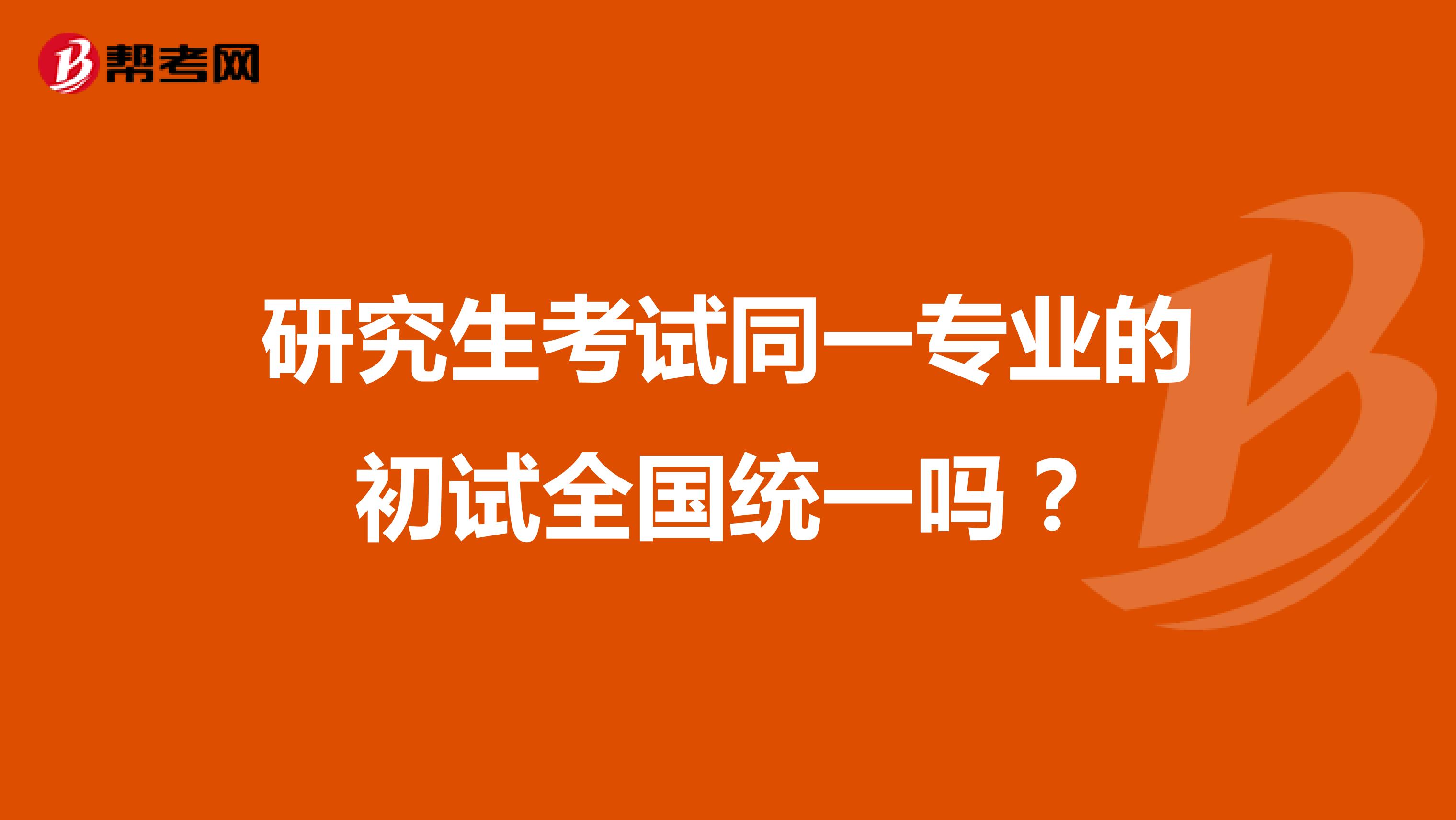 研究生考试同一专业的初试全国统一吗？
