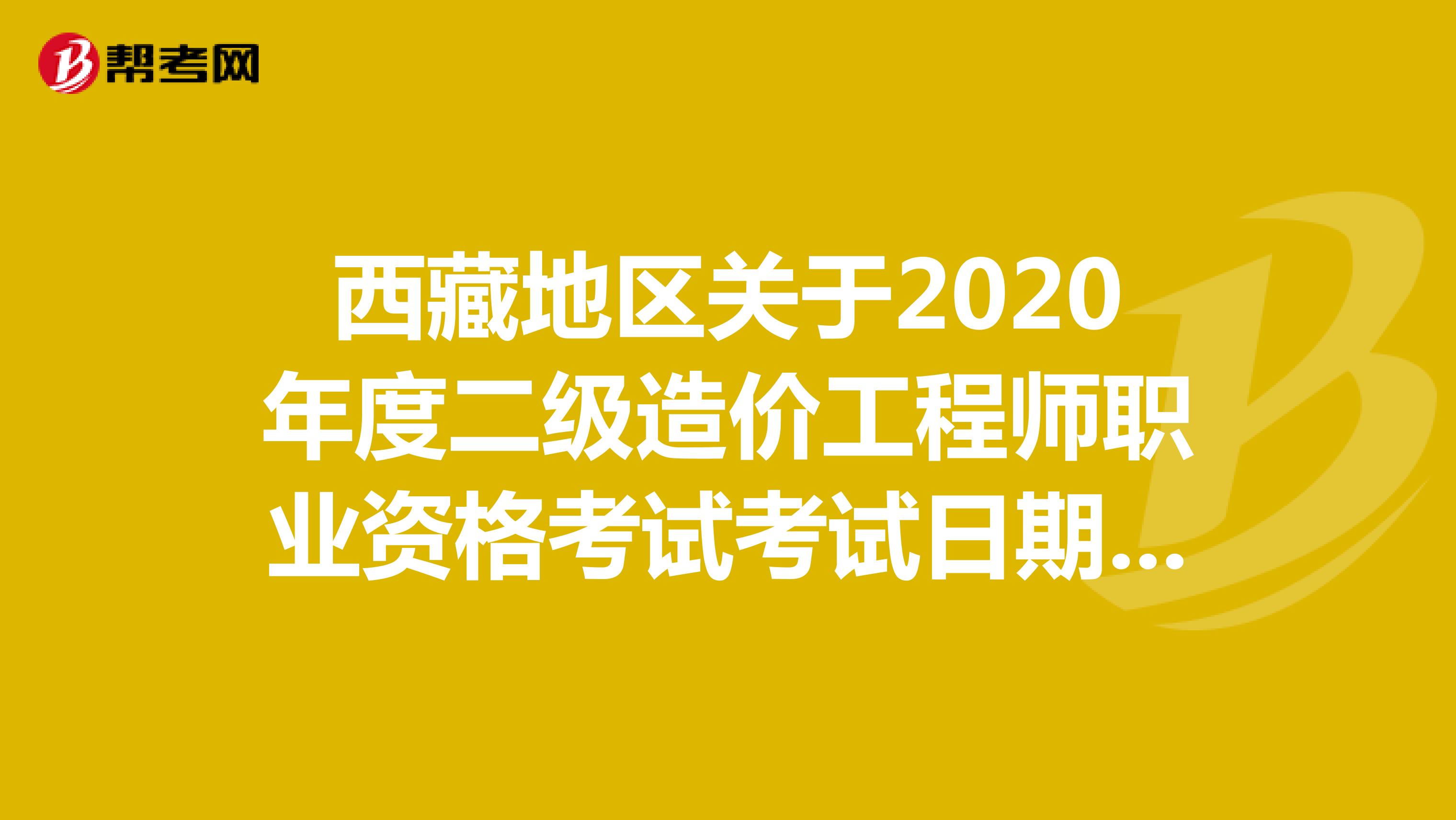 西藏地区关于2020年度二级造价工程师职业资格考试考试日期调整的通知