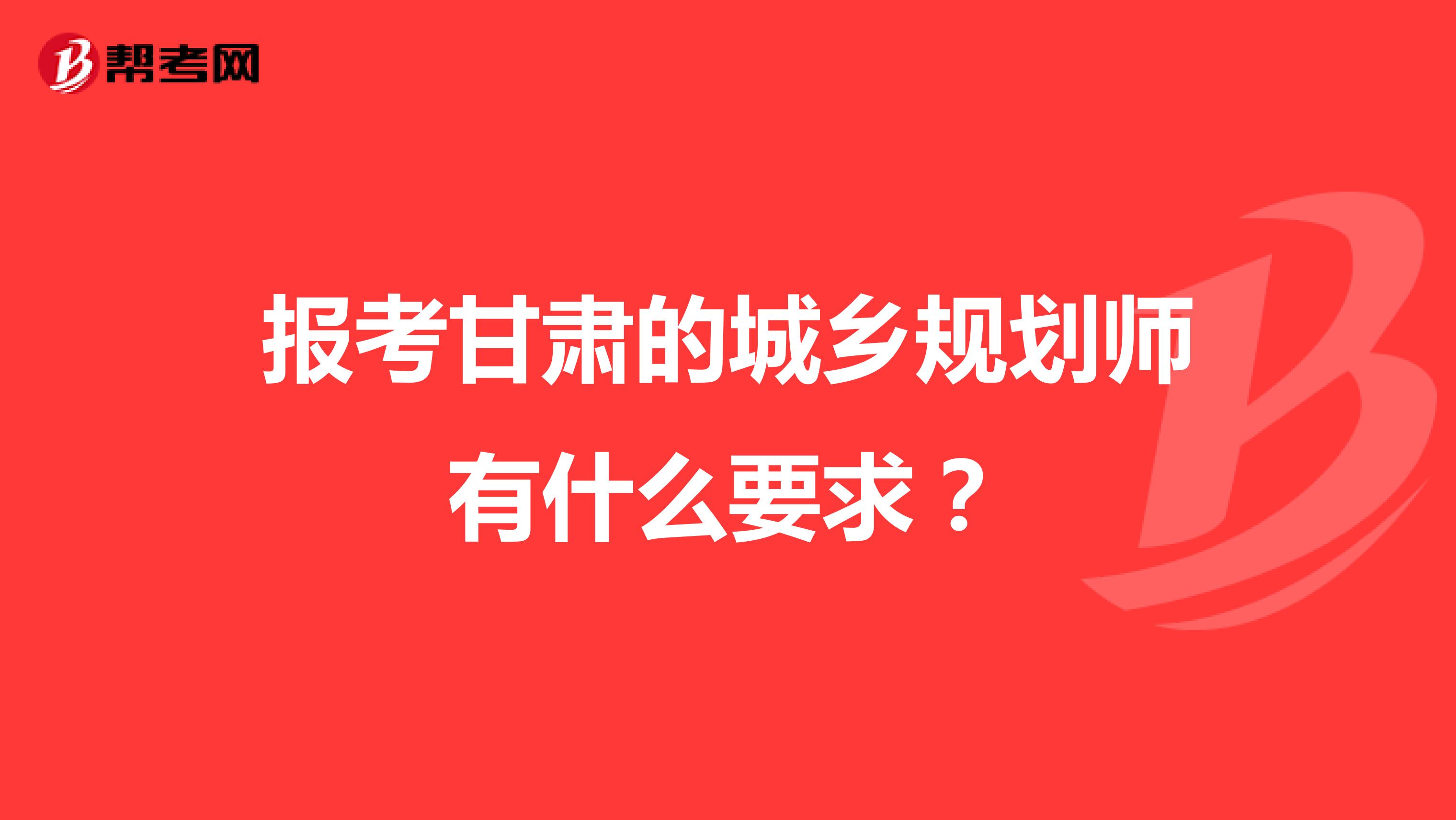 报考甘肃的城乡规划师有什么要求?