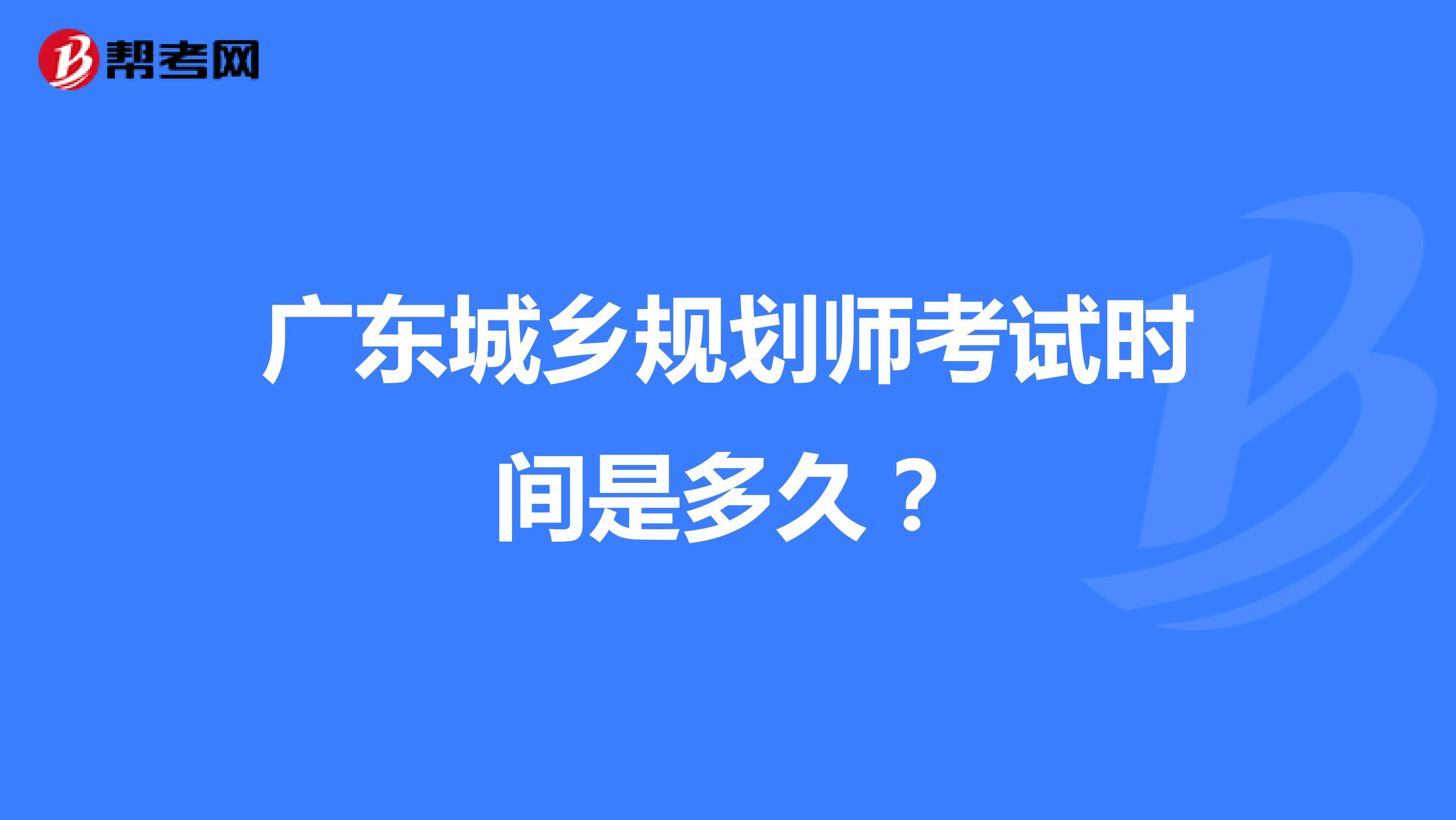 广东城乡规划师考试时间是多久？