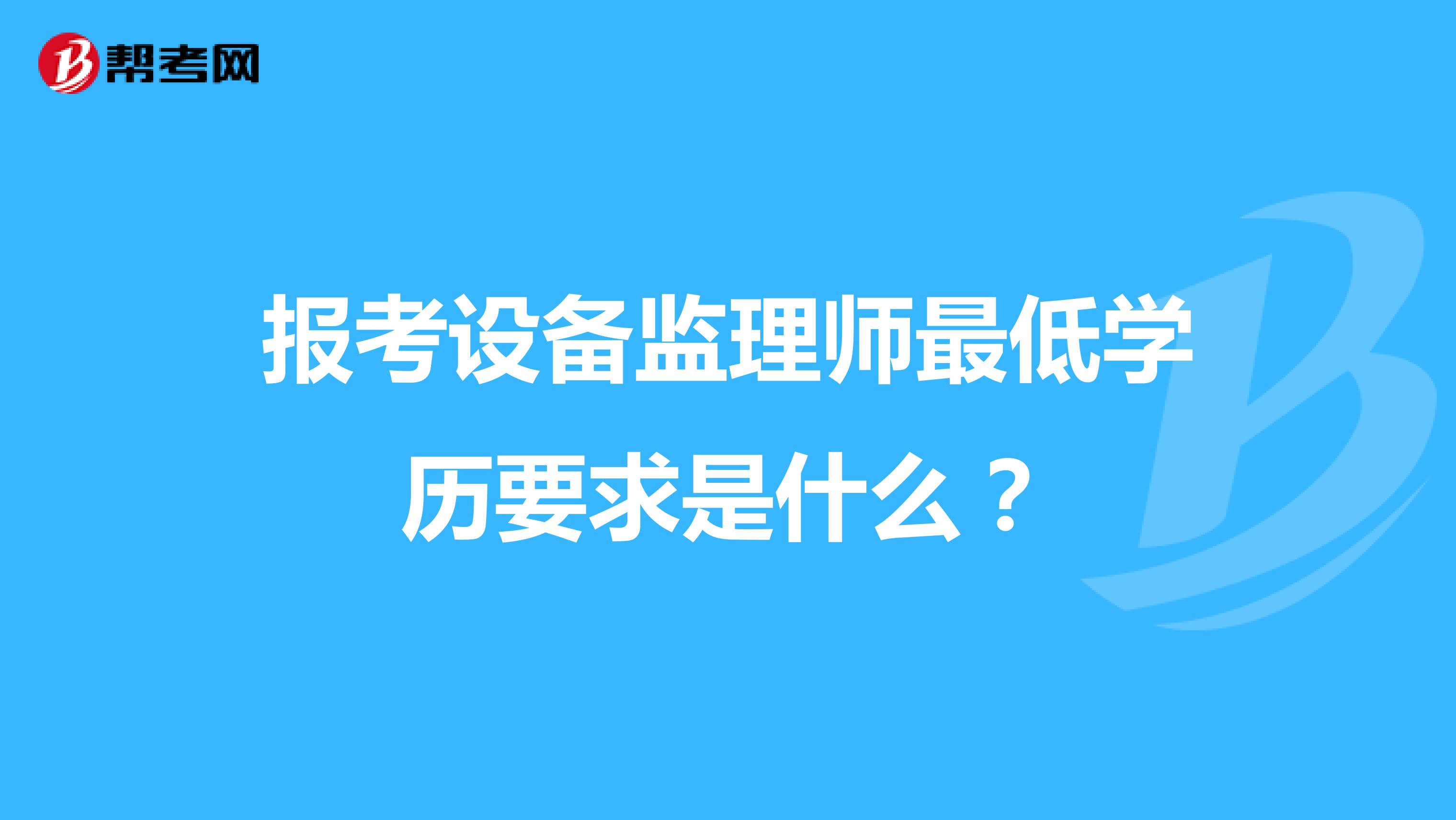 报考设备监理师最低学历要求是什么?