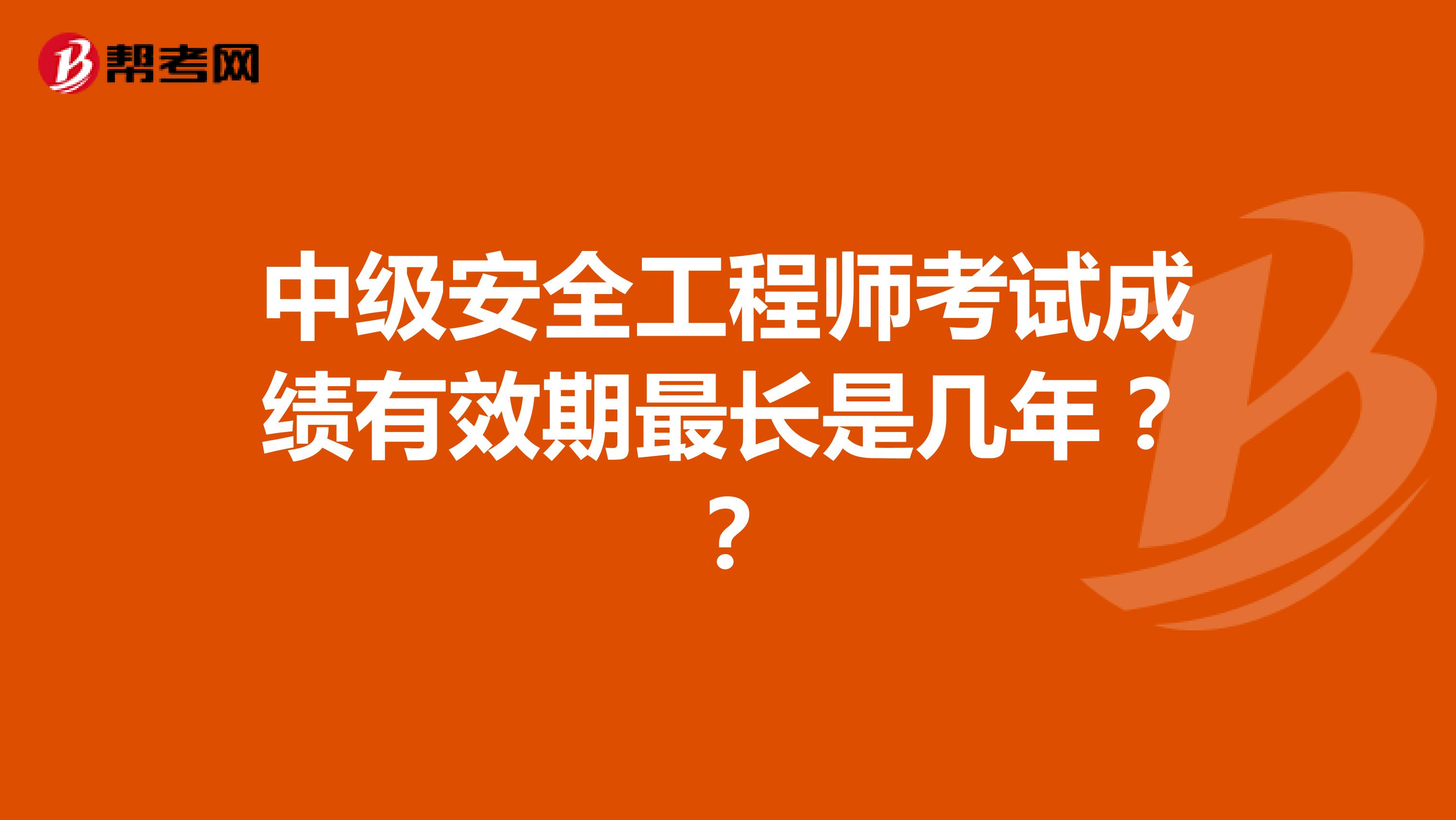 中级安全工程师考试成绩有效期最长是几年？？